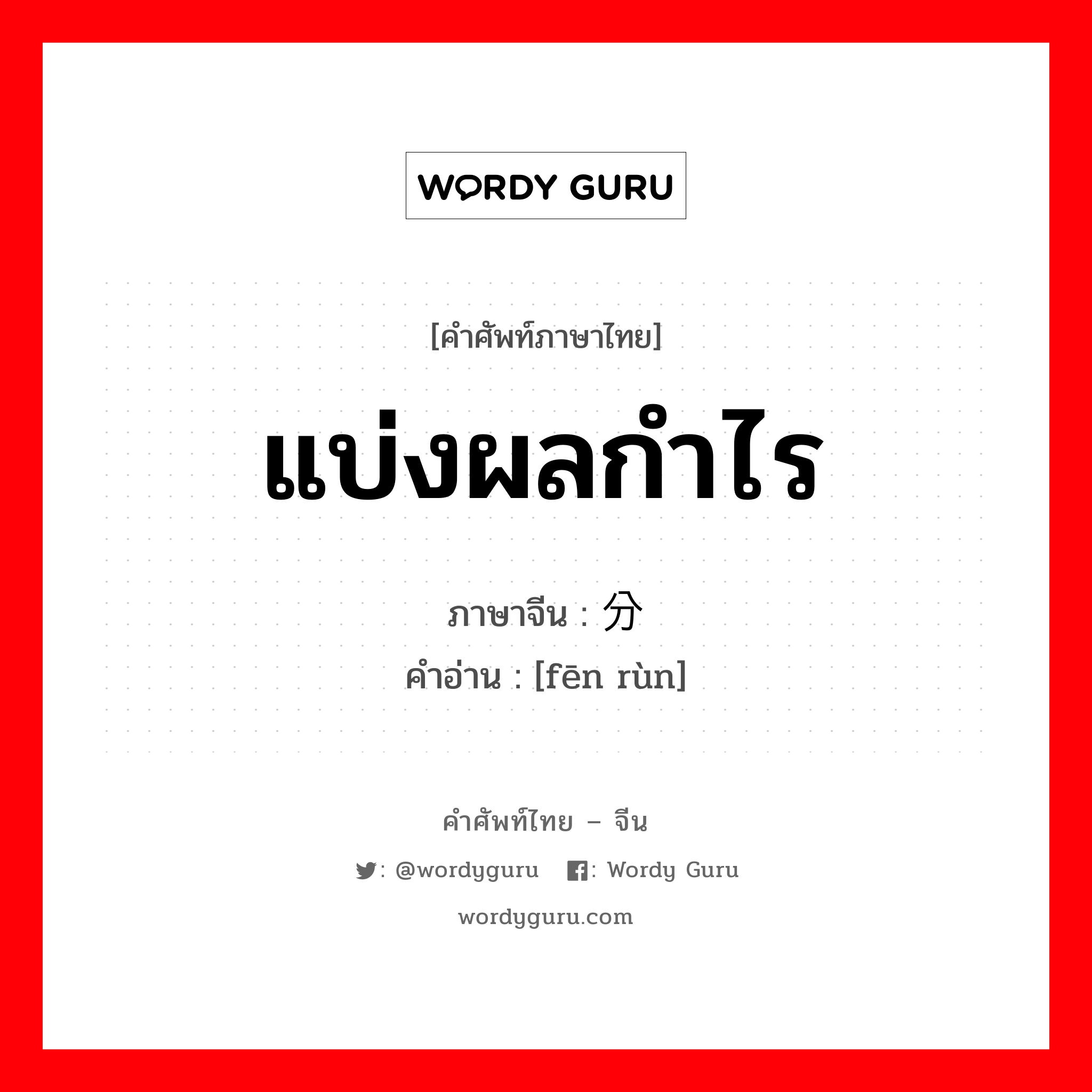 แบ่งผลกำไร ภาษาจีนคืออะไร, คำศัพท์ภาษาไทย - จีน แบ่งผลกำไร ภาษาจีน 分润 คำอ่าน [fēn rùn]