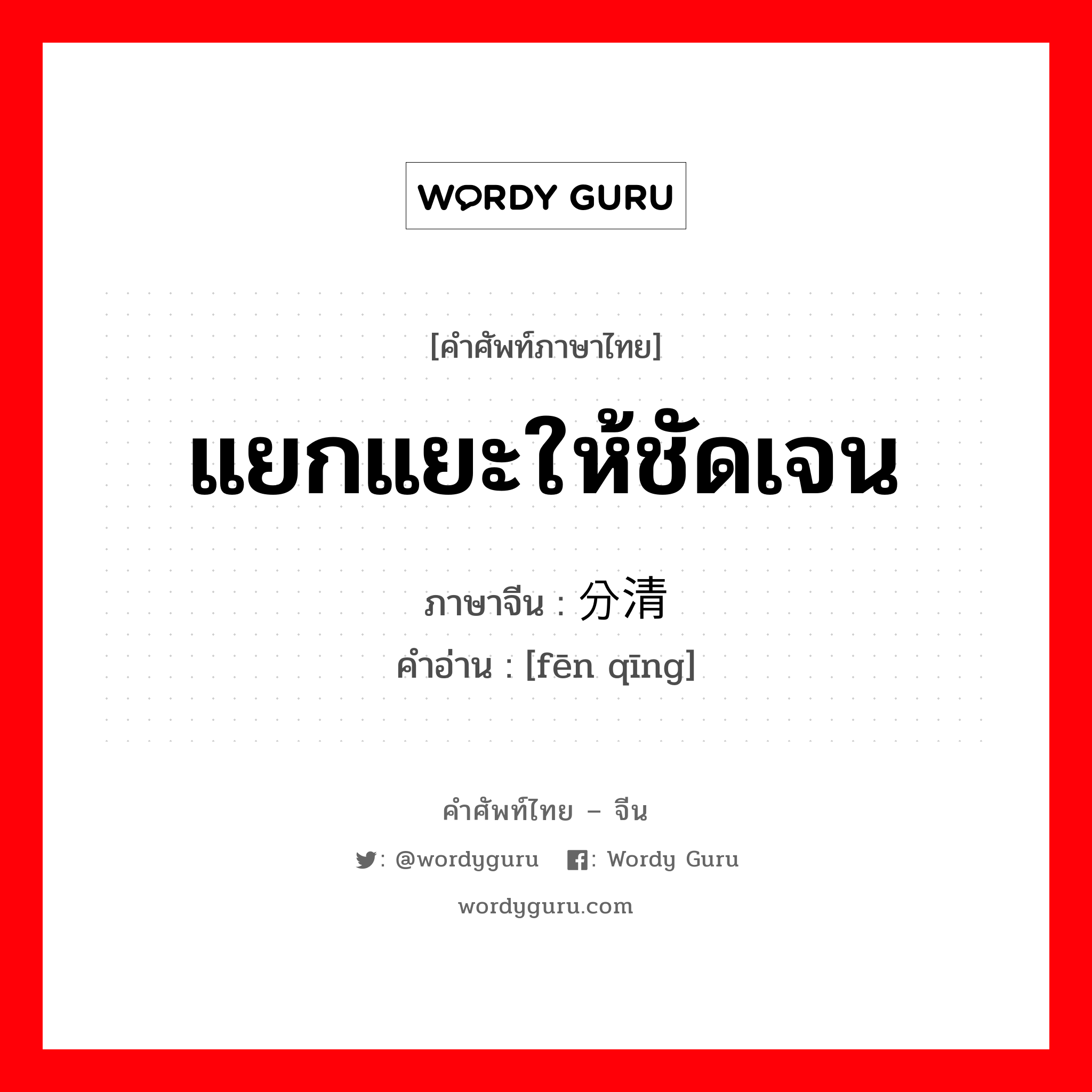 แยกแยะให้ชัดเจน ภาษาจีนคืออะไร, คำศัพท์ภาษาไทย - จีน แยกแยะให้ชัดเจน ภาษาจีน 分清 คำอ่าน [fēn qīng]