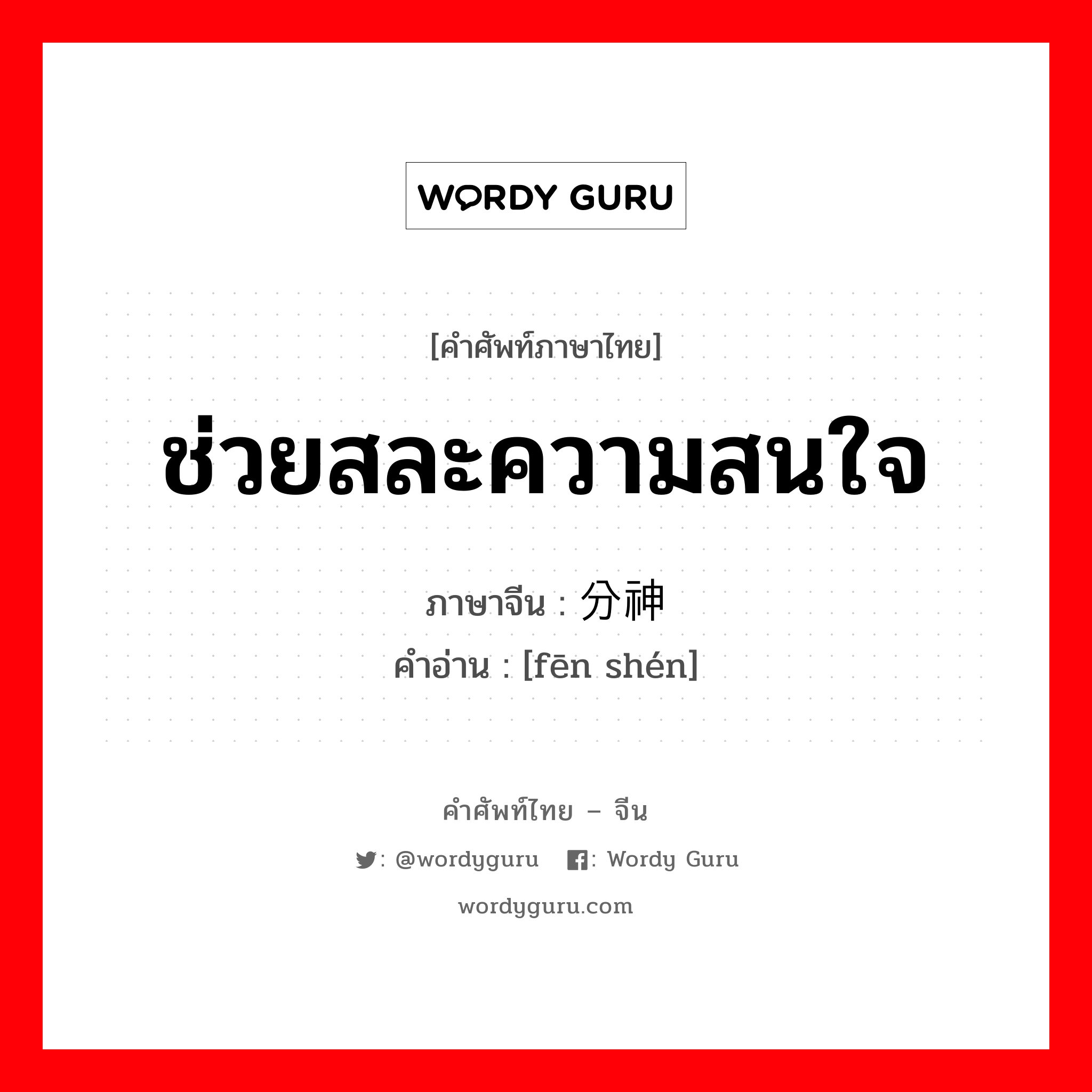 ช่วยสละความสนใจ ภาษาจีนคืออะไร, คำศัพท์ภาษาไทย - จีน ช่วยสละความสนใจ ภาษาจีน 分神 คำอ่าน [fēn shén]