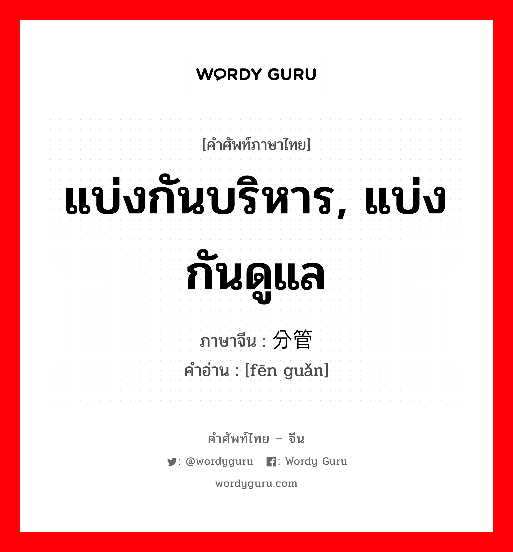 แบ่งกันบริหาร, แบ่งกันดูแล ภาษาจีนคืออะไร, คำศัพท์ภาษาไทย - จีน แบ่งกันบริหาร, แบ่งกันดูแล ภาษาจีน 分管 คำอ่าน [fēn guǎn]