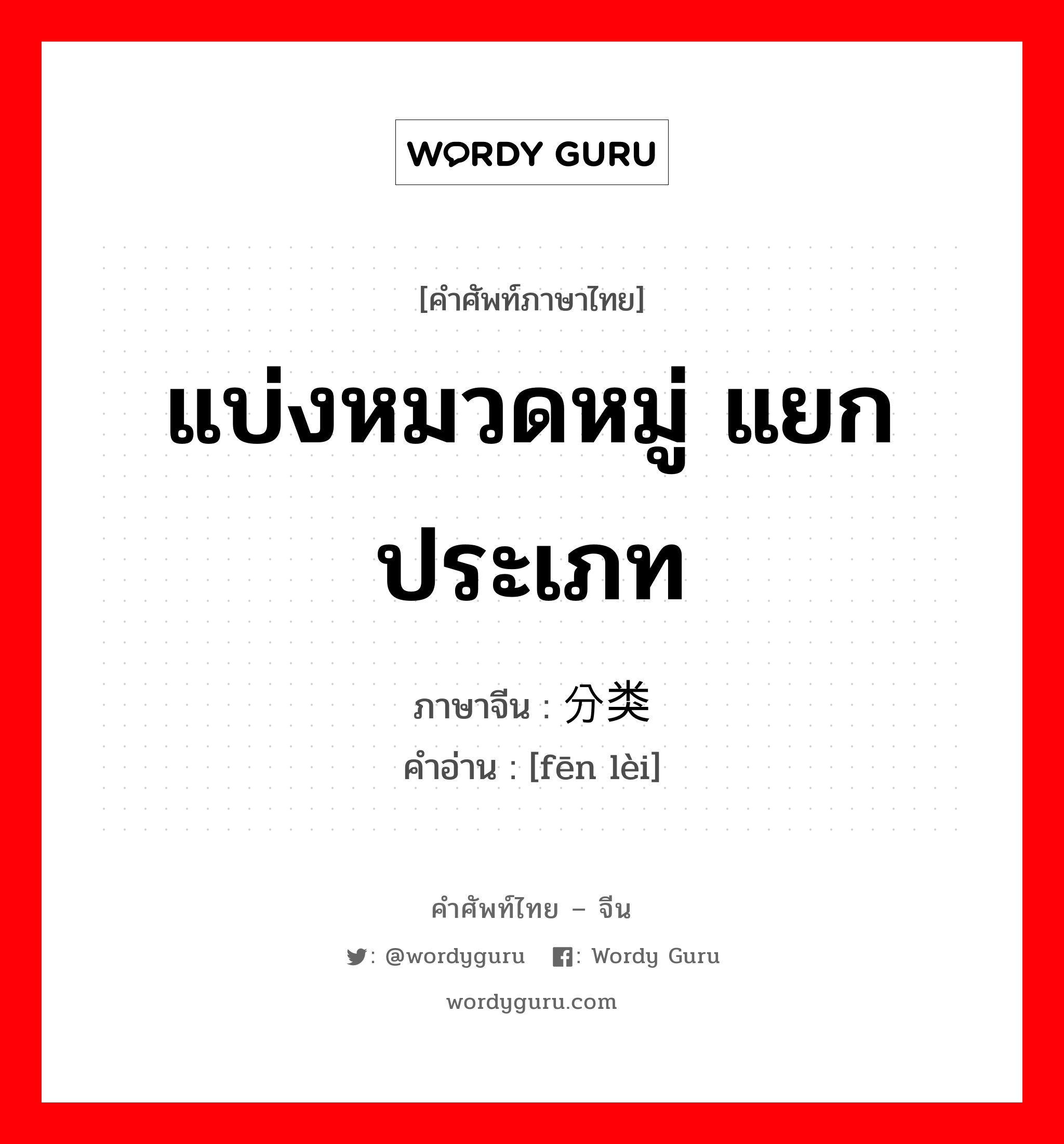 แบ่งหมวดหมู่ แยกประเภท ภาษาจีนคืออะไร, คำศัพท์ภาษาไทย - จีน แบ่งหมวดหมู่ แยกประเภท ภาษาจีน 分类 คำอ่าน [fēn lèi]