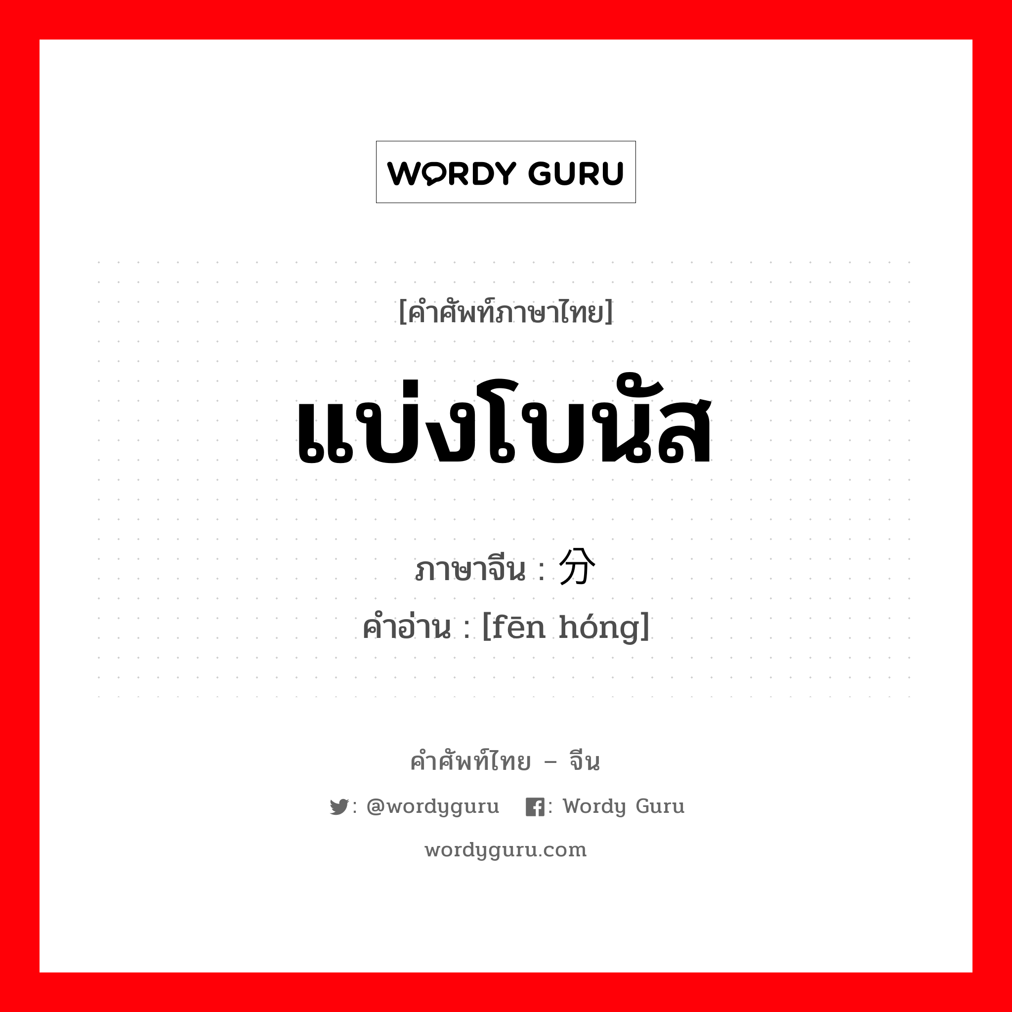 แบ่งโบนัส ภาษาจีนคืออะไร, คำศัพท์ภาษาไทย - จีน แบ่งโบนัส ภาษาจีน 分红 คำอ่าน [fēn hóng]