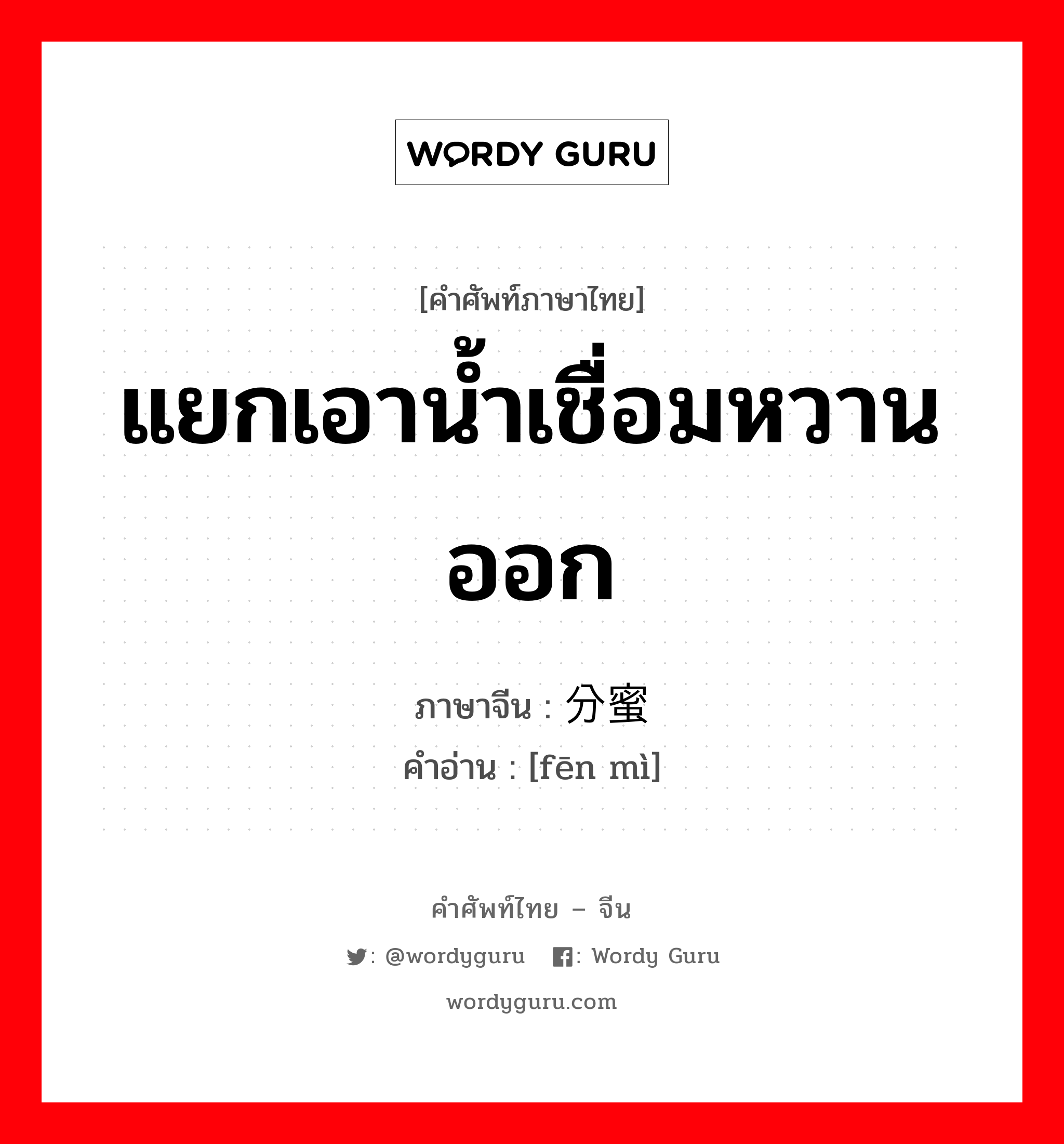 แยกเอาน้ำเชื่อมหวานออก ภาษาจีนคืออะไร, คำศัพท์ภาษาไทย - จีน แยกเอาน้ำเชื่อมหวานออก ภาษาจีน 分蜜 คำอ่าน [fēn mì]