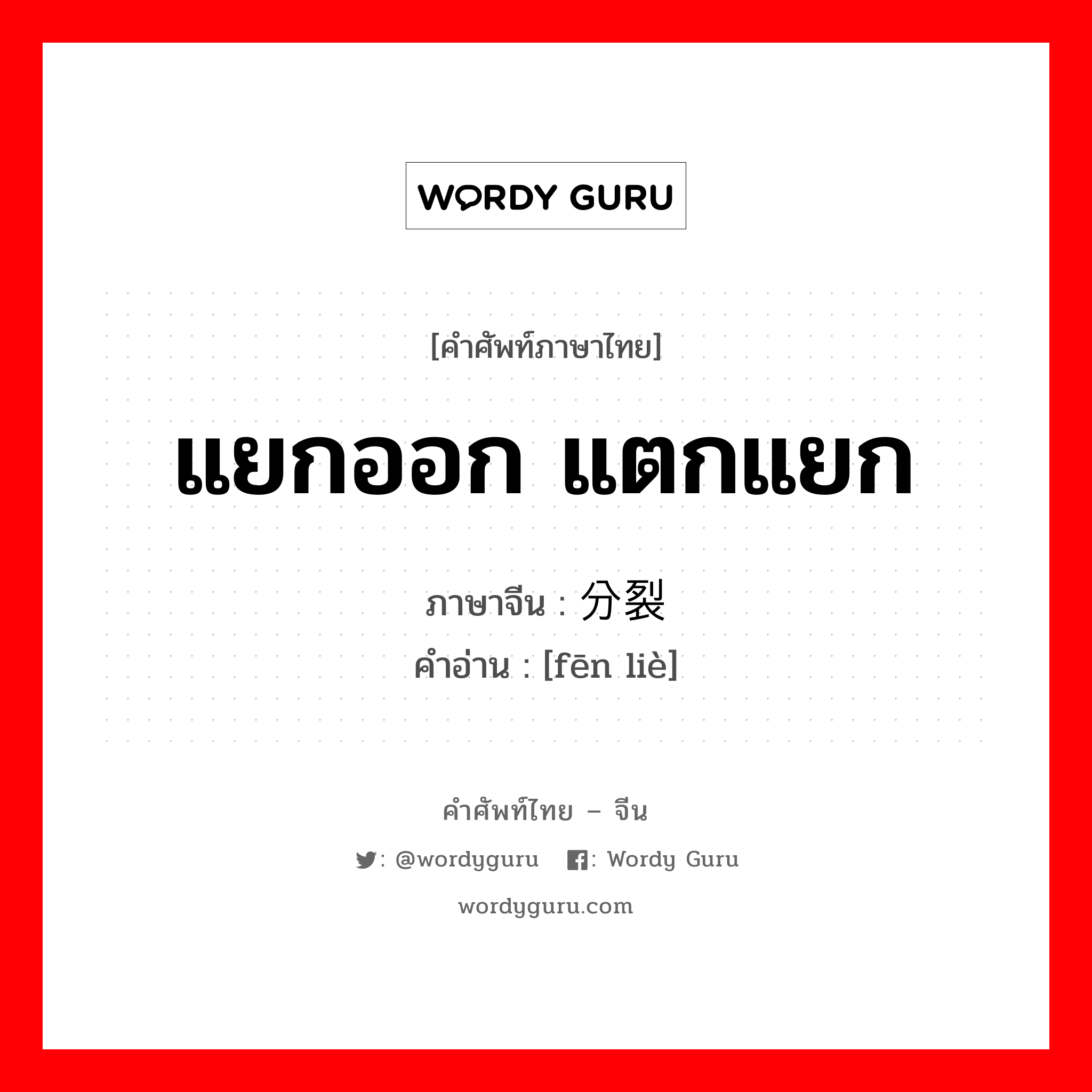 แยกออก แตกแยก ภาษาจีนคืออะไร, คำศัพท์ภาษาไทย - จีน แยกออก แตกแยก ภาษาจีน 分裂 คำอ่าน [fēn liè]