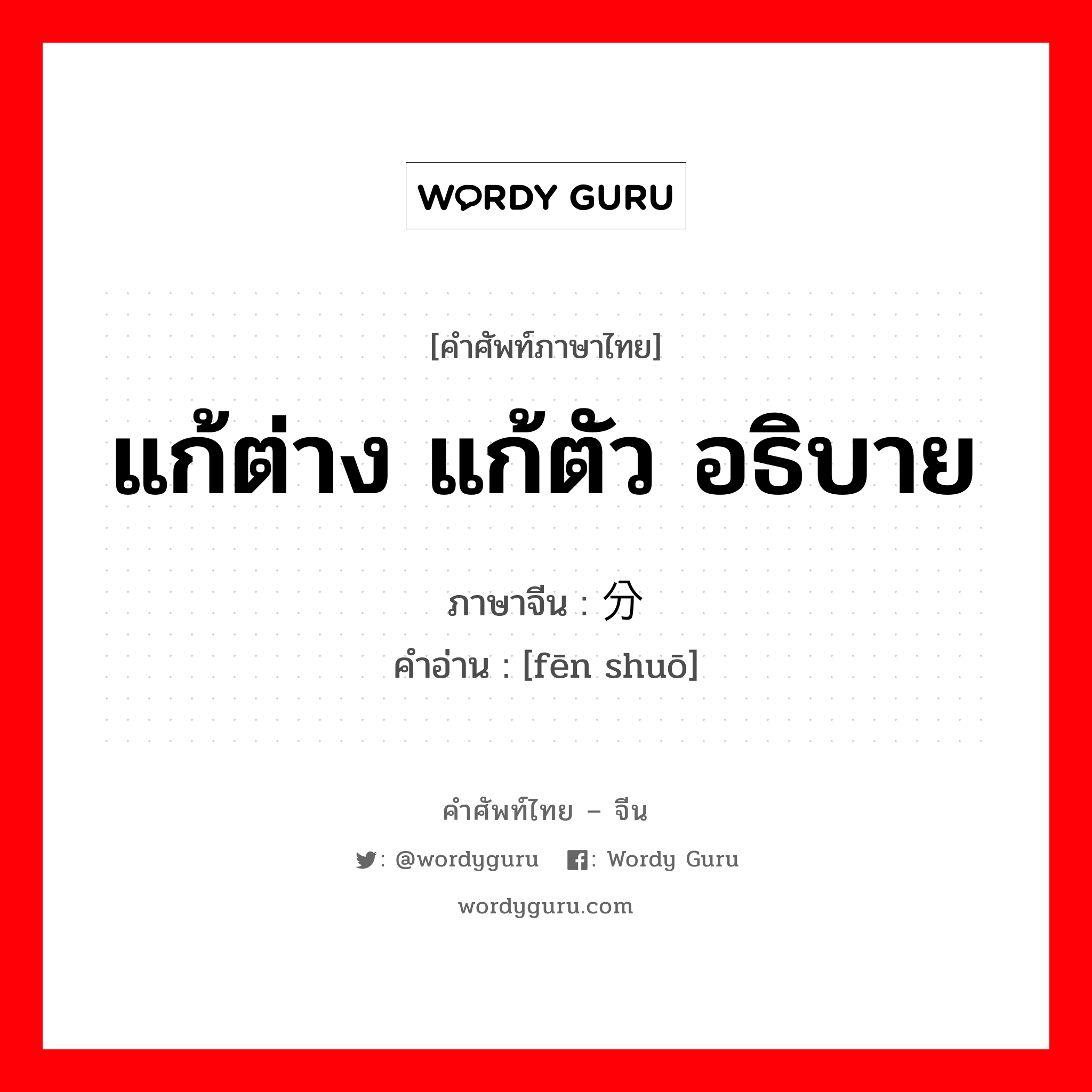 แก้ต่าง แก้ตัว อธิบาย ภาษาจีนคืออะไร, คำศัพท์ภาษาไทย - จีน แก้ต่าง แก้ตัว อธิบาย ภาษาจีน 分说 คำอ่าน [fēn shuō]