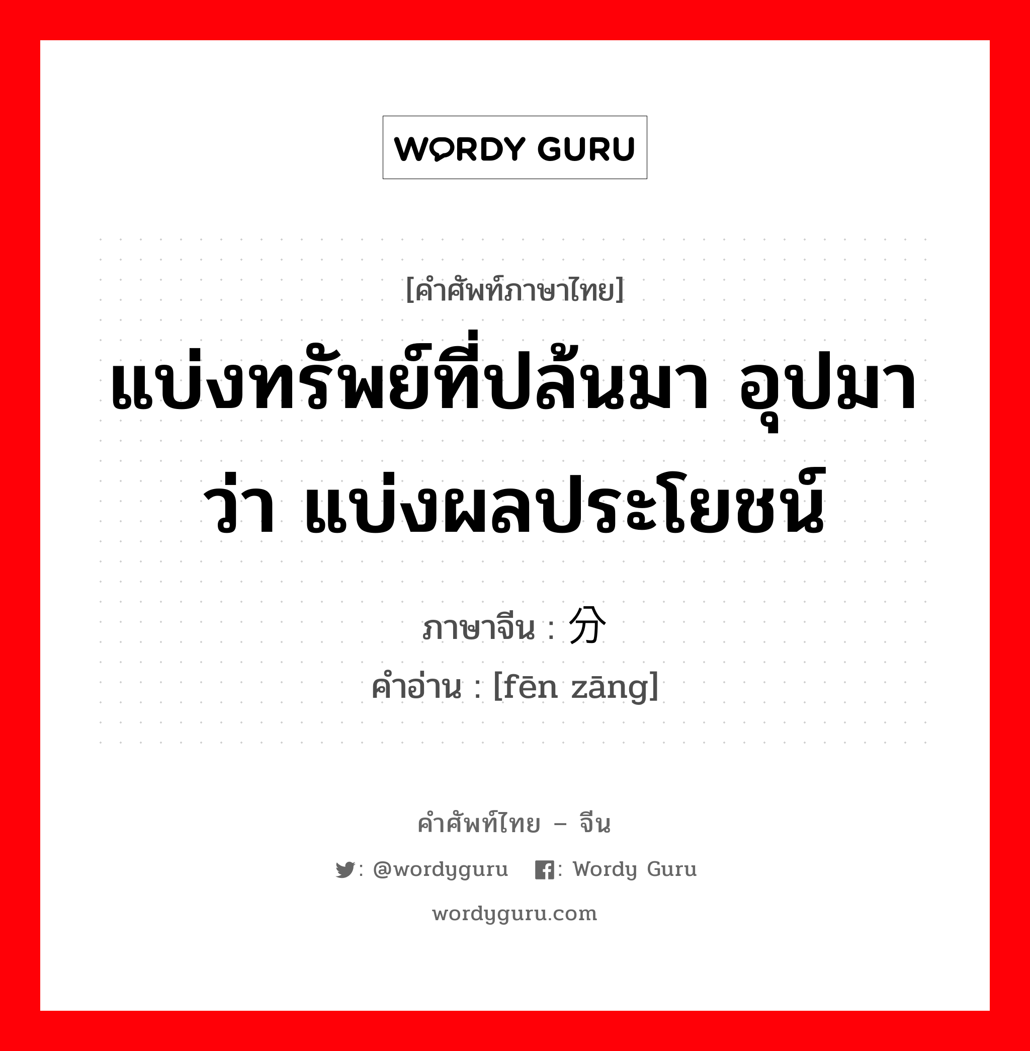 แบ่งทรัพย์ที่ปล้นมา อุปมาว่า แบ่งผลประโยชน์ ภาษาจีนคืออะไร, คำศัพท์ภาษาไทย - จีน แบ่งทรัพย์ที่ปล้นมา อุปมาว่า แบ่งผลประโยชน์ ภาษาจีน 分赃 คำอ่าน [fēn zāng]