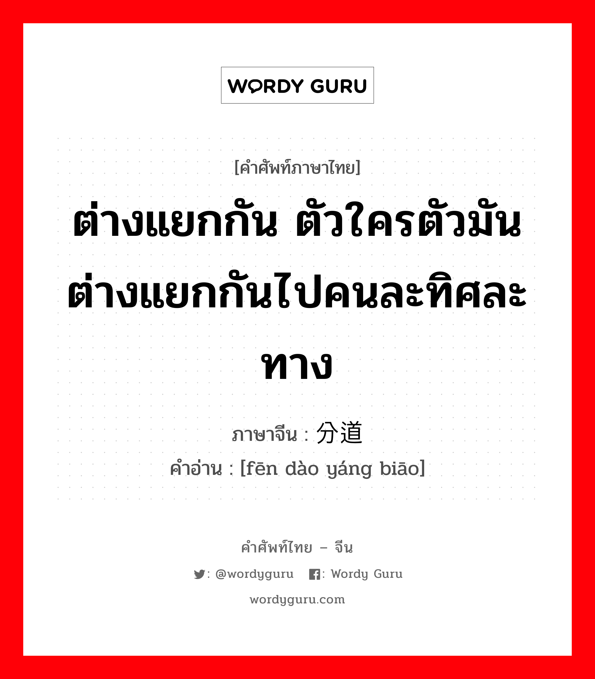 ต่างแยกกัน ตัวใครตัวมัน ต่างแยกกันไปคนละทิศละทาง ภาษาจีนคืออะไร, คำศัพท์ภาษาไทย - จีน ต่างแยกกัน ตัวใครตัวมัน ต่างแยกกันไปคนละทิศละทาง ภาษาจีน 分道扬镳 คำอ่าน [fēn dào yáng biāo]