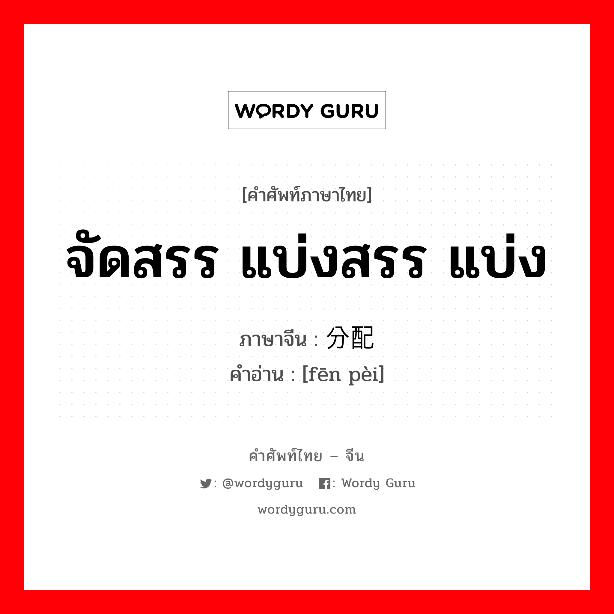 จัดสรร แบ่งสรร แบ่ง ภาษาจีนคืออะไร, คำศัพท์ภาษาไทย - จีน จัดสรร แบ่งสรร แบ่ง ภาษาจีน 分配 คำอ่าน [fēn pèi]