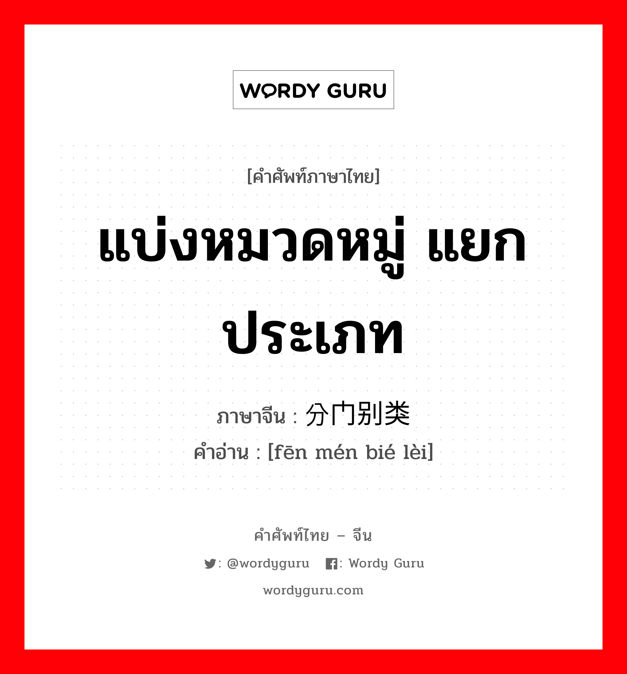 แบ่งหมวดหมู่ แยกประเภท ภาษาจีนคืออะไร, คำศัพท์ภาษาไทย - จีน แบ่งหมวดหมู่ แยกประเภท ภาษาจีน 分门别类 คำอ่าน [fēn mén bié lèi]