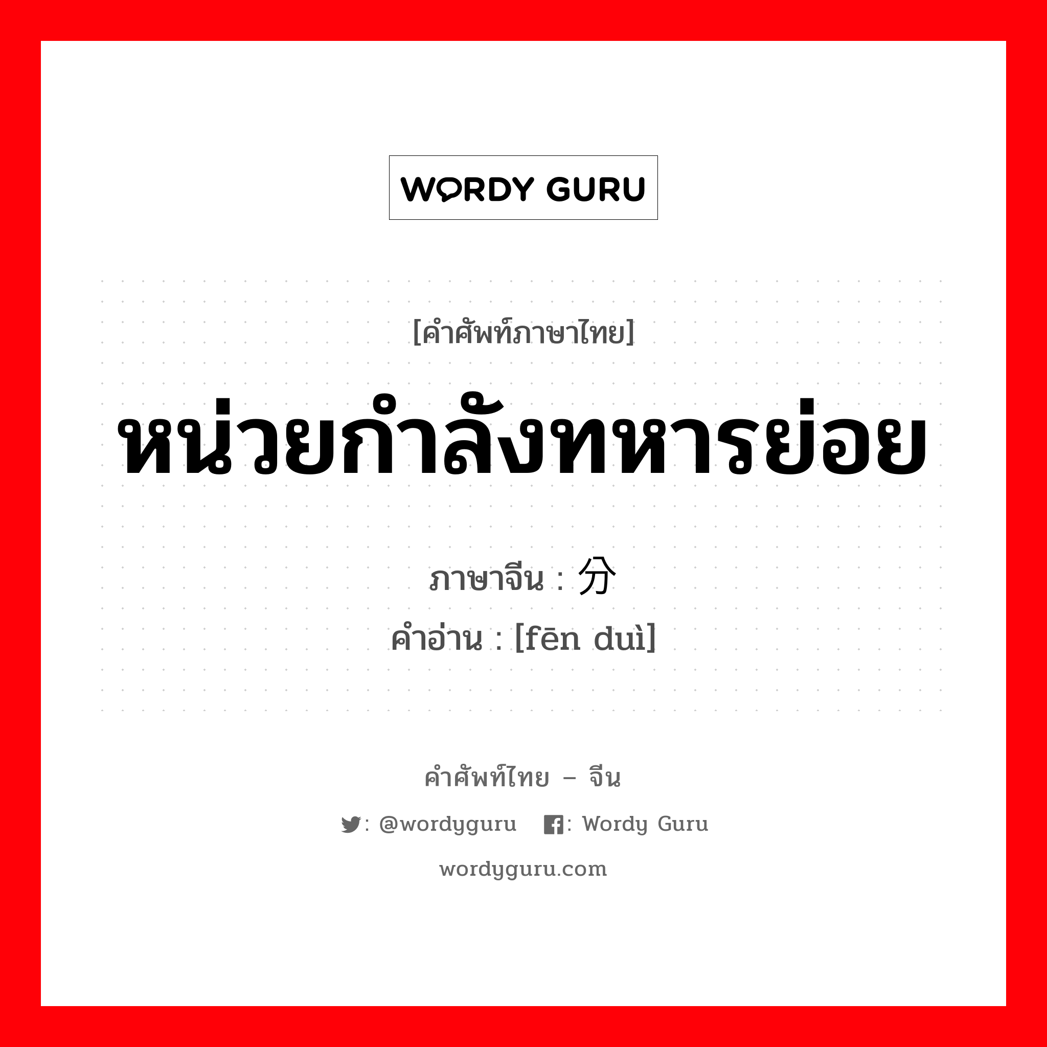 หน่วยกำลังทหารย่อย ภาษาจีนคืออะไร, คำศัพท์ภาษาไทย - จีน หน่วยกำลังทหารย่อย ภาษาจีน 分队 คำอ่าน [fēn duì]