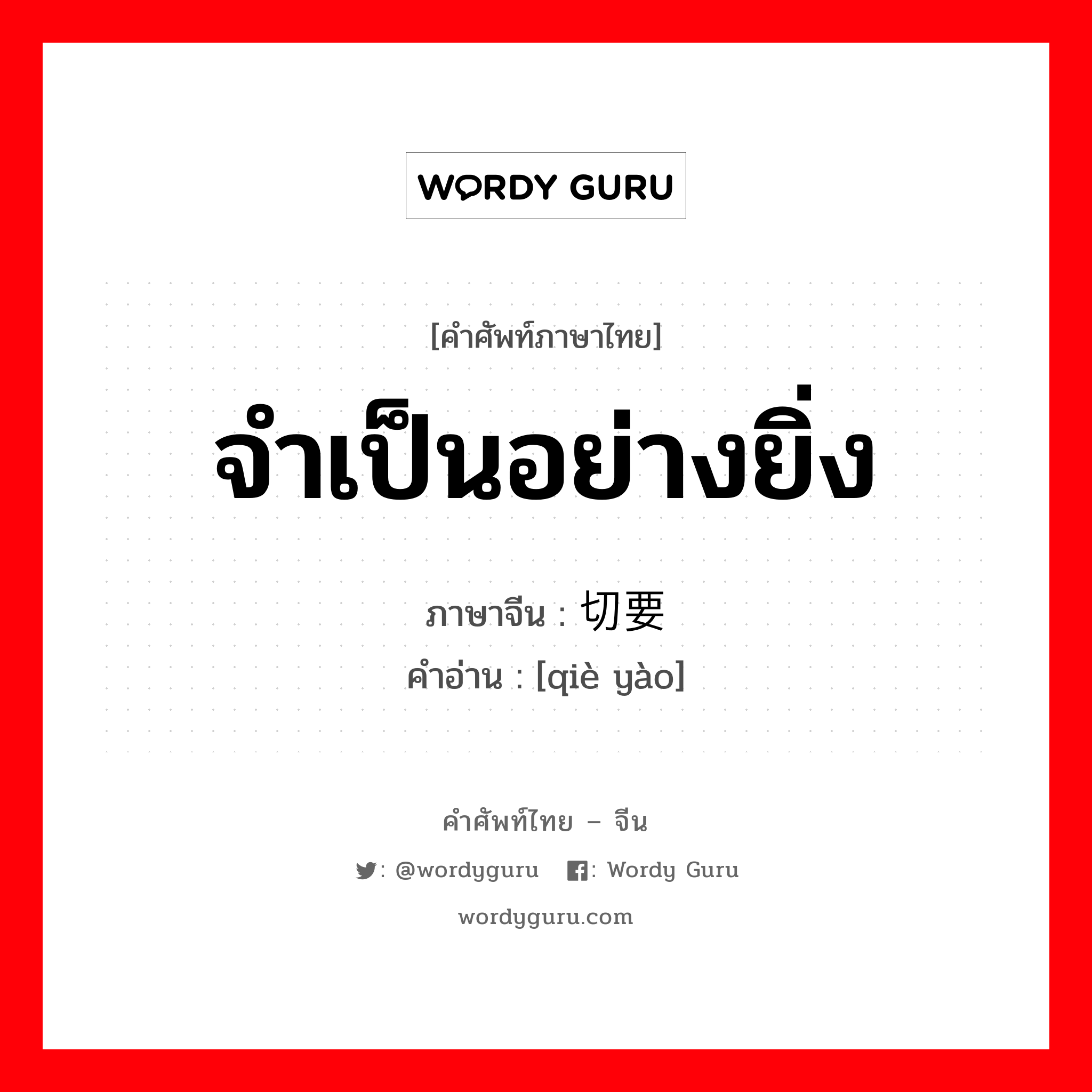 จำเป็นอย่างยิ่ง ภาษาจีนคืออะไร, คำศัพท์ภาษาไทย - จีน จำเป็นอย่างยิ่ง ภาษาจีน 切要 คำอ่าน [qiè yào]