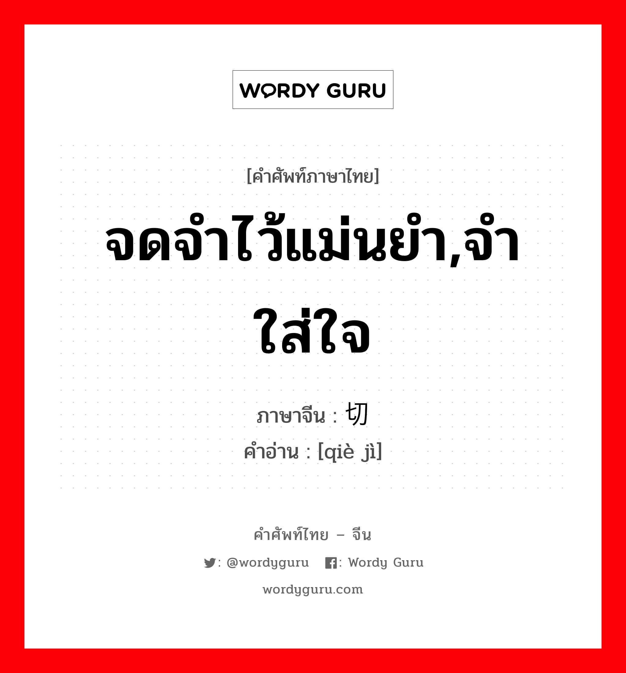 จดจำไว้แม่นยำ,จำใส่ใจ ภาษาจีนคืออะไร, คำศัพท์ภาษาไทย - จีน จดจำไว้แม่นยำ,จำใส่ใจ ภาษาจีน 切记 คำอ่าน [qiè jì]