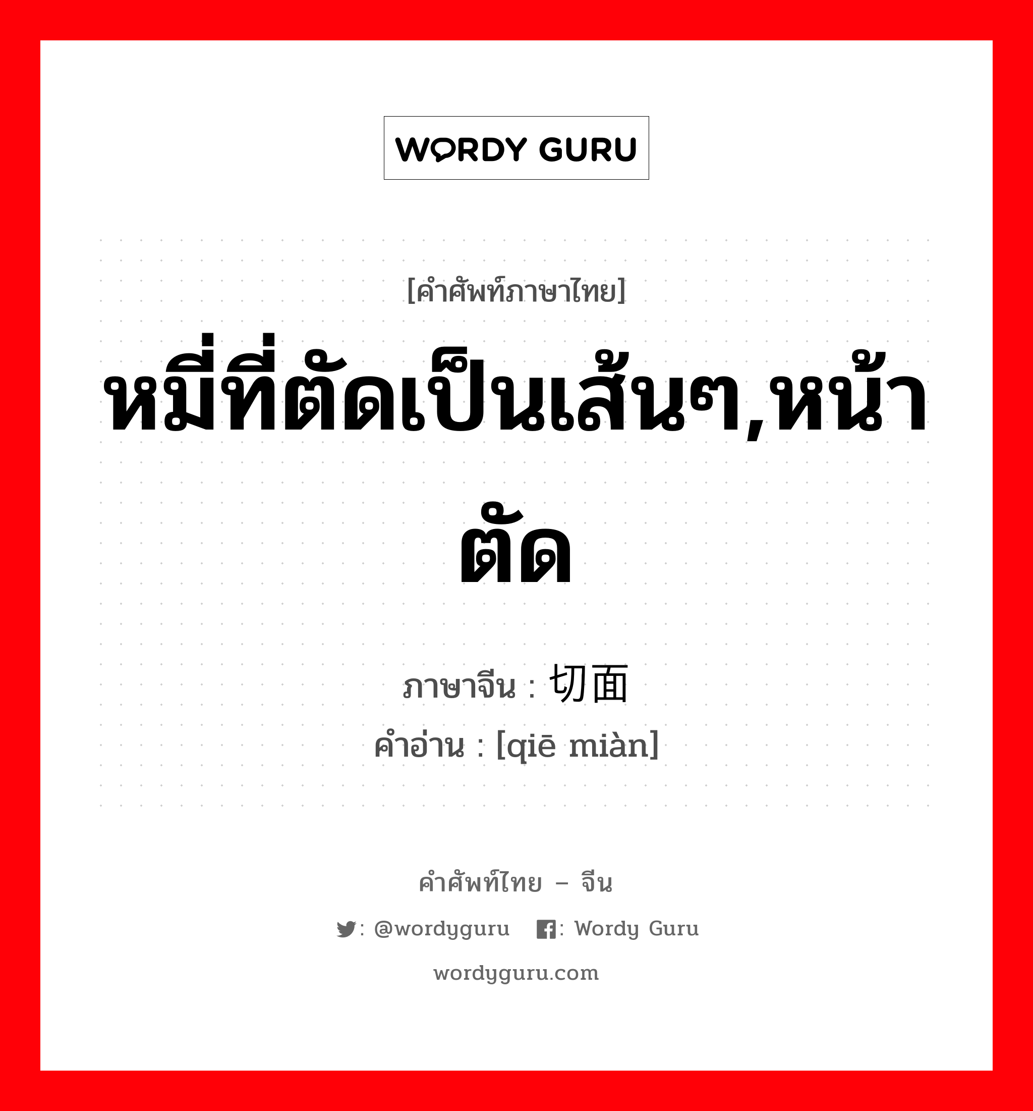 หมี่ที่ตัดเป็นเส้นๆ,หน้าตัด ภาษาจีนคืออะไร, คำศัพท์ภาษาไทย - จีน หมี่ที่ตัดเป็นเส้นๆ,หน้าตัด ภาษาจีน 切面 คำอ่าน [qiē miàn]