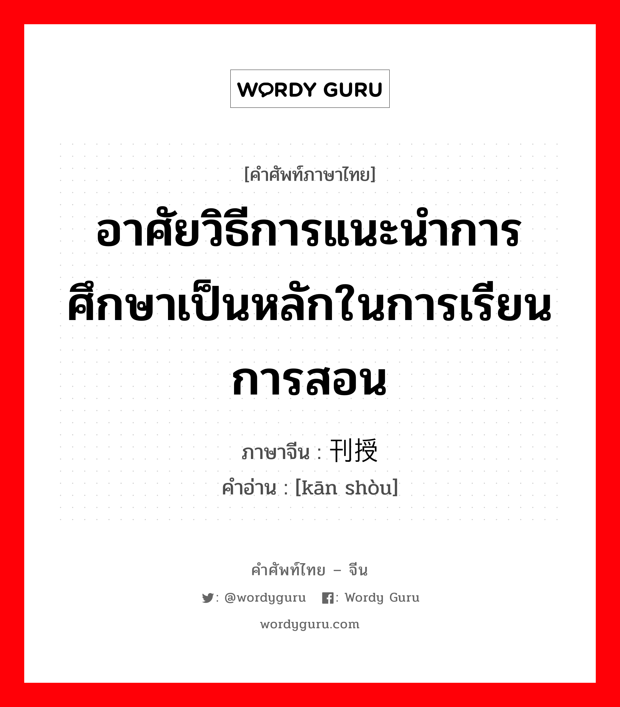 อาศัยวิธีการแนะนำการศึกษาเป็นหลักในการเรียนการสอน ภาษาจีนคืออะไร, คำศัพท์ภาษาไทย - จีน อาศัยวิธีการแนะนำการศึกษาเป็นหลักในการเรียนการสอน ภาษาจีน 刊授 คำอ่าน [kān shòu]