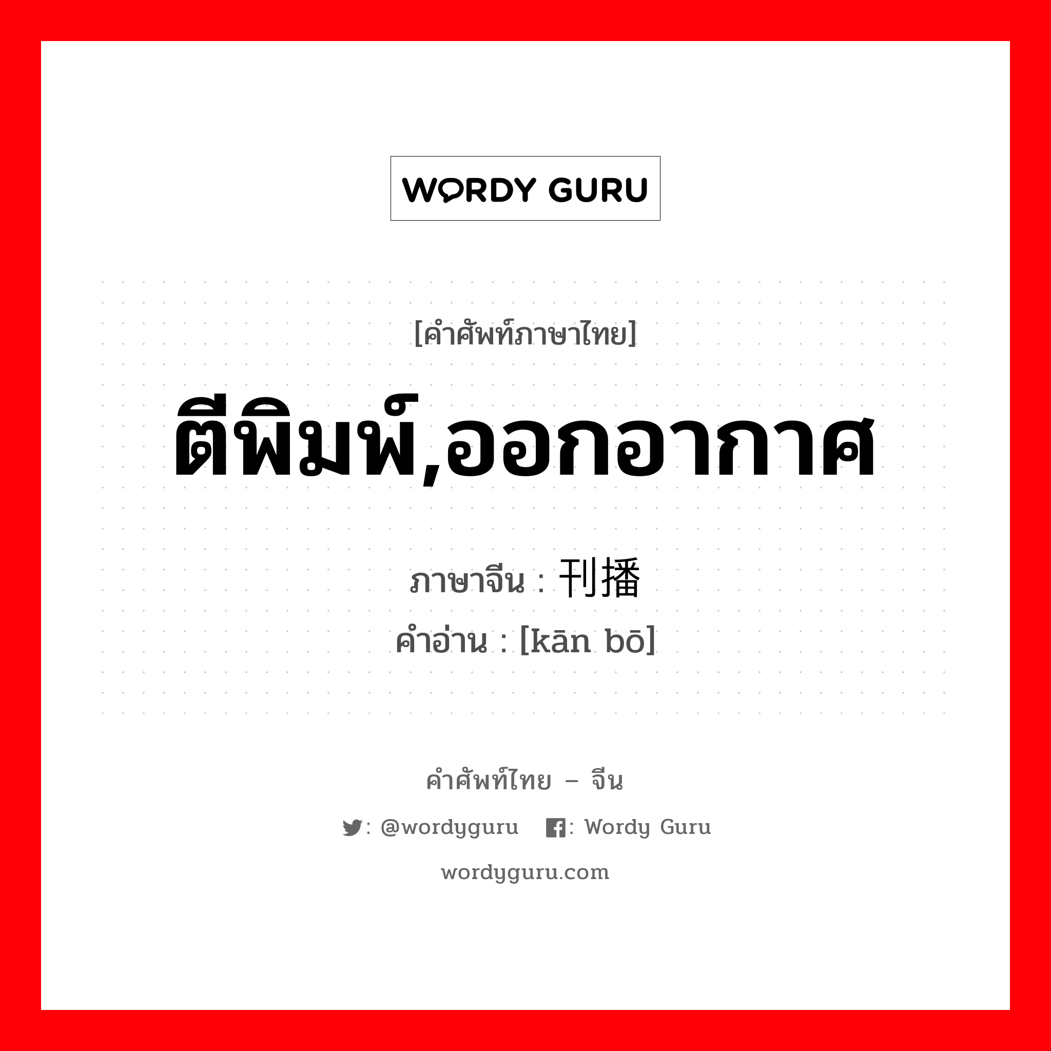 ตีพิมพ์,ออกอากาศ ภาษาจีนคืออะไร, คำศัพท์ภาษาไทย - จีน ตีพิมพ์,ออกอากาศ ภาษาจีน 刊播 คำอ่าน [kān bō]