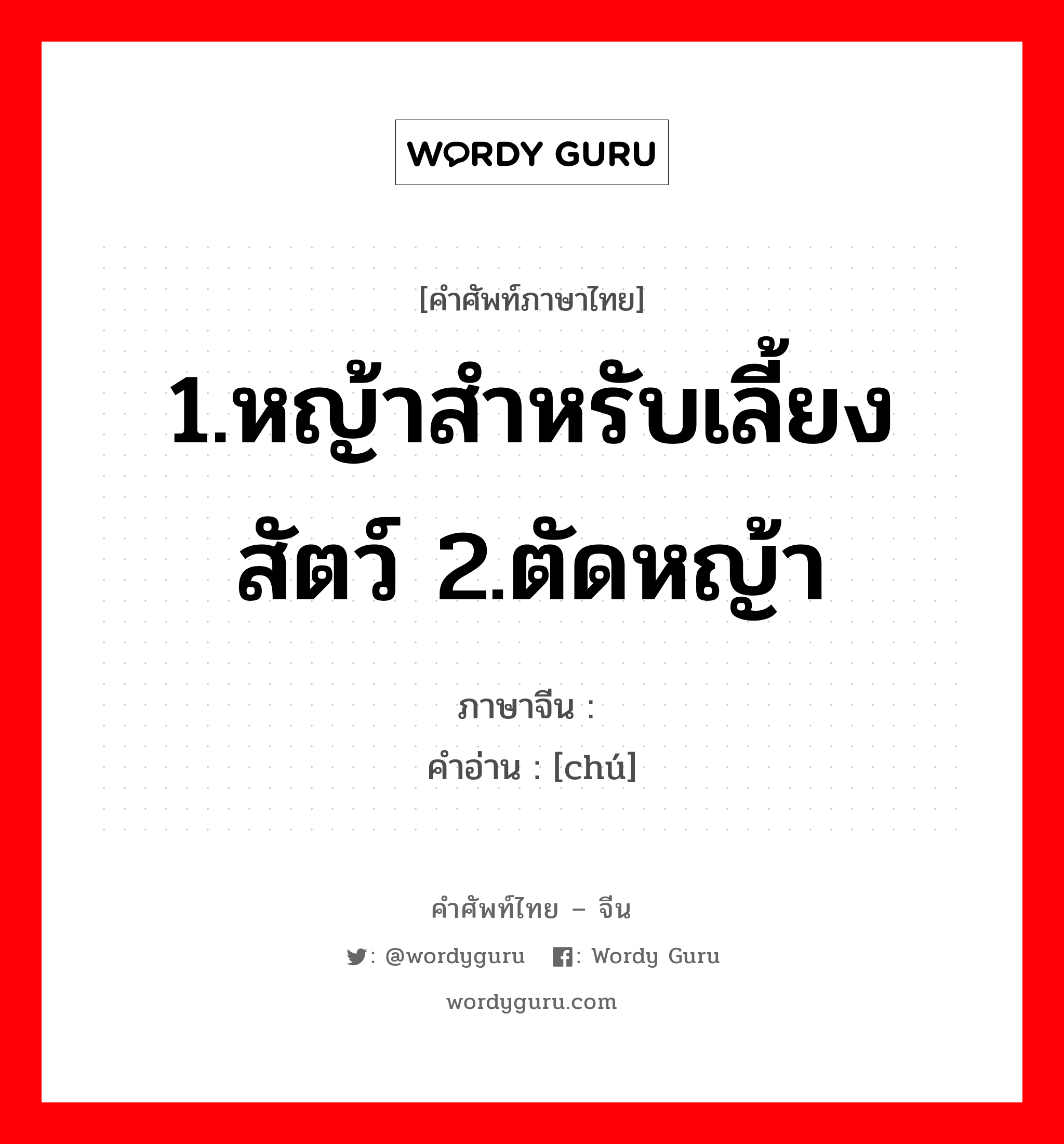 1.หญ้าสำหรับเลี้ยงสัตว์ 2.ตัดหญ้า ภาษาจีนคืออะไร, คำศัพท์ภาษาไทย - จีน 1.หญ้าสำหรับเลี้ยงสัตว์ 2.ตัดหญ้า ภาษาจีน 刍 คำอ่าน [chú]