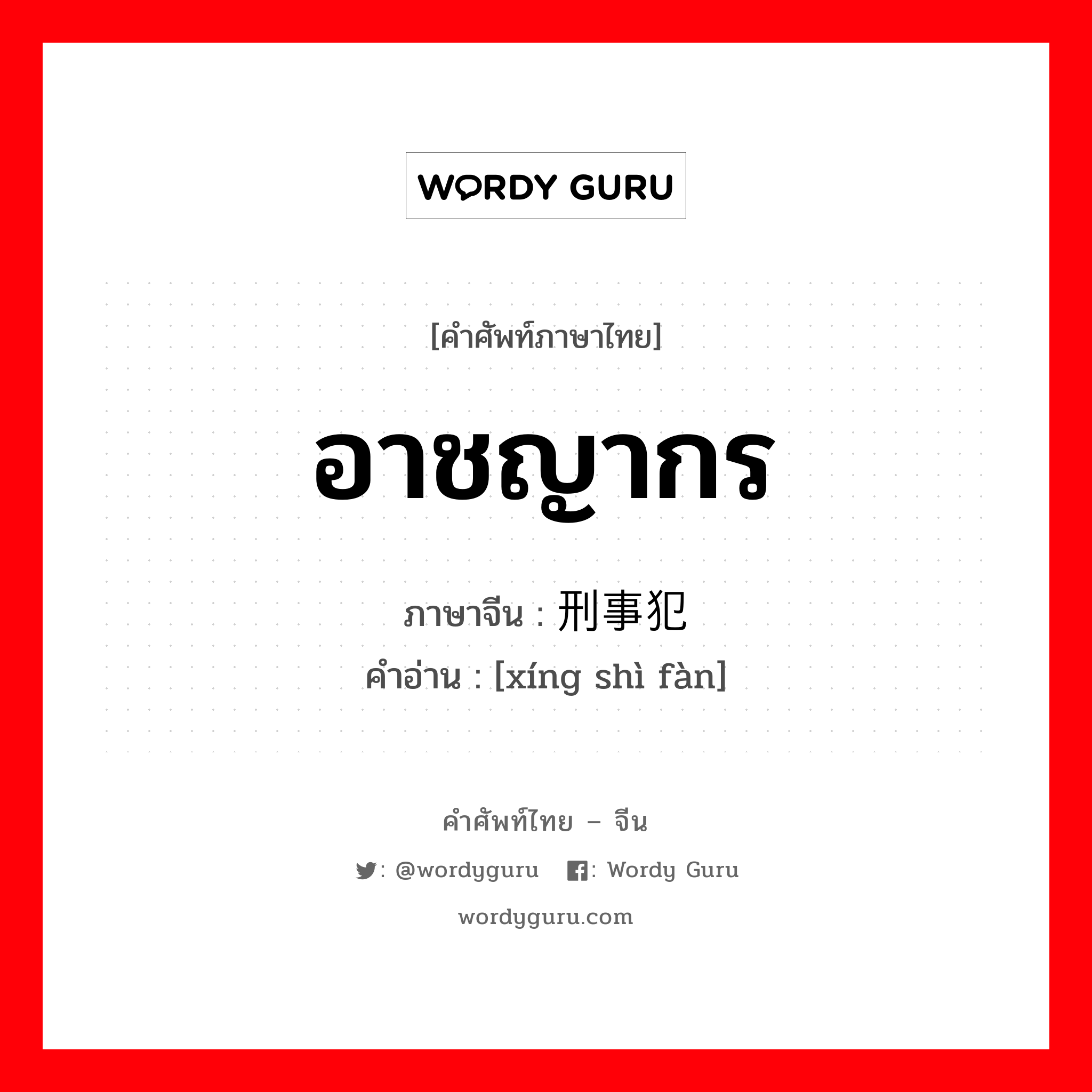 อาชญากร ภาษาจีนคืออะไร, คำศัพท์ภาษาไทย - จีน อาชญากร ภาษาจีน 刑事犯 คำอ่าน [xíng shì fàn]