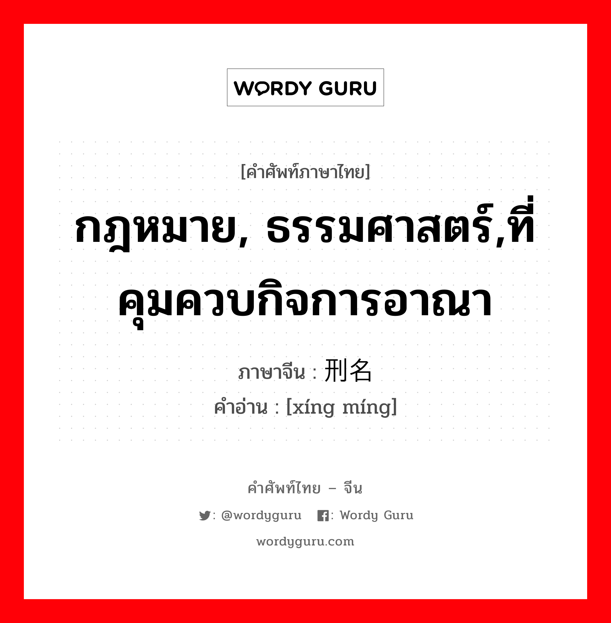 กฎหมาย, ธรรมศาสตร์,ที่คุมควบกิจการอาณา ภาษาจีนคืออะไร, คำศัพท์ภาษาไทย - จีน กฎหมาย, ธรรมศาสตร์,ที่คุมควบกิจการอาณา ภาษาจีน 刑名 คำอ่าน [xíng míng]