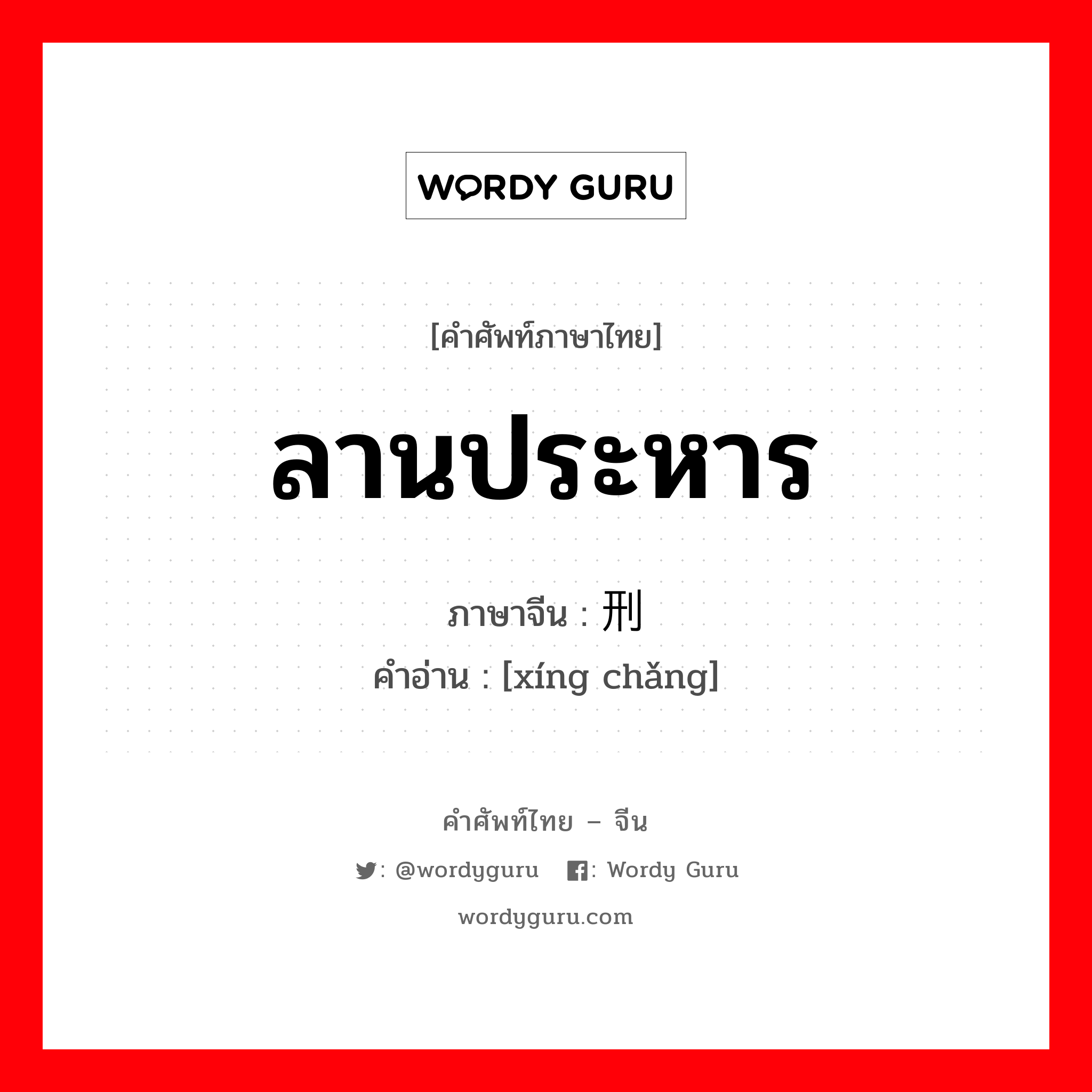 ลานประหาร ภาษาจีนคืออะไร, คำศัพท์ภาษาไทย - จีน ลานประหาร ภาษาจีน 刑场 คำอ่าน [xíng chǎng]