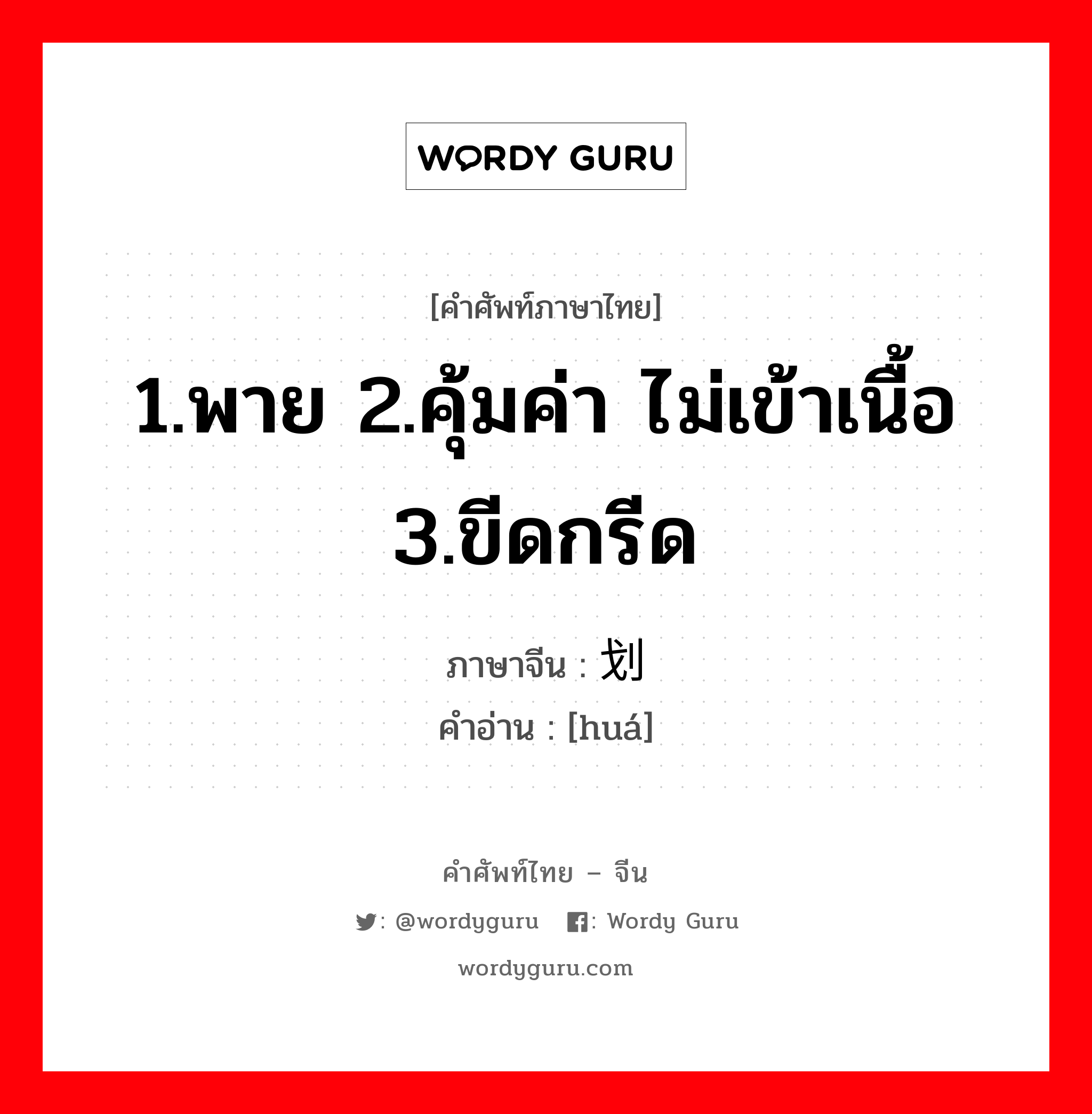 1.พาย 2.คุ้มค่า ไม่เข้าเนื้อ 3.ขีดกรีด ภาษาจีนคืออะไร, คำศัพท์ภาษาไทย - จีน 1.พาย 2.คุ้มค่า ไม่เข้าเนื้อ 3.ขีดกรีด ภาษาจีน 划 คำอ่าน [huá]