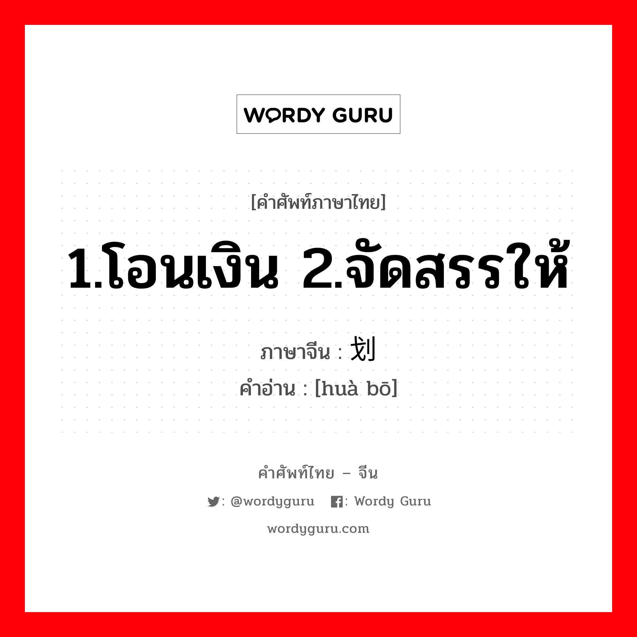 1.โอนเงิน 2.จัดสรรให้ ภาษาจีนคืออะไร, คำศัพท์ภาษาไทย - จีน 1.โอนเงิน 2.จัดสรรให้ ภาษาจีน 划拨 คำอ่าน [huà bō]