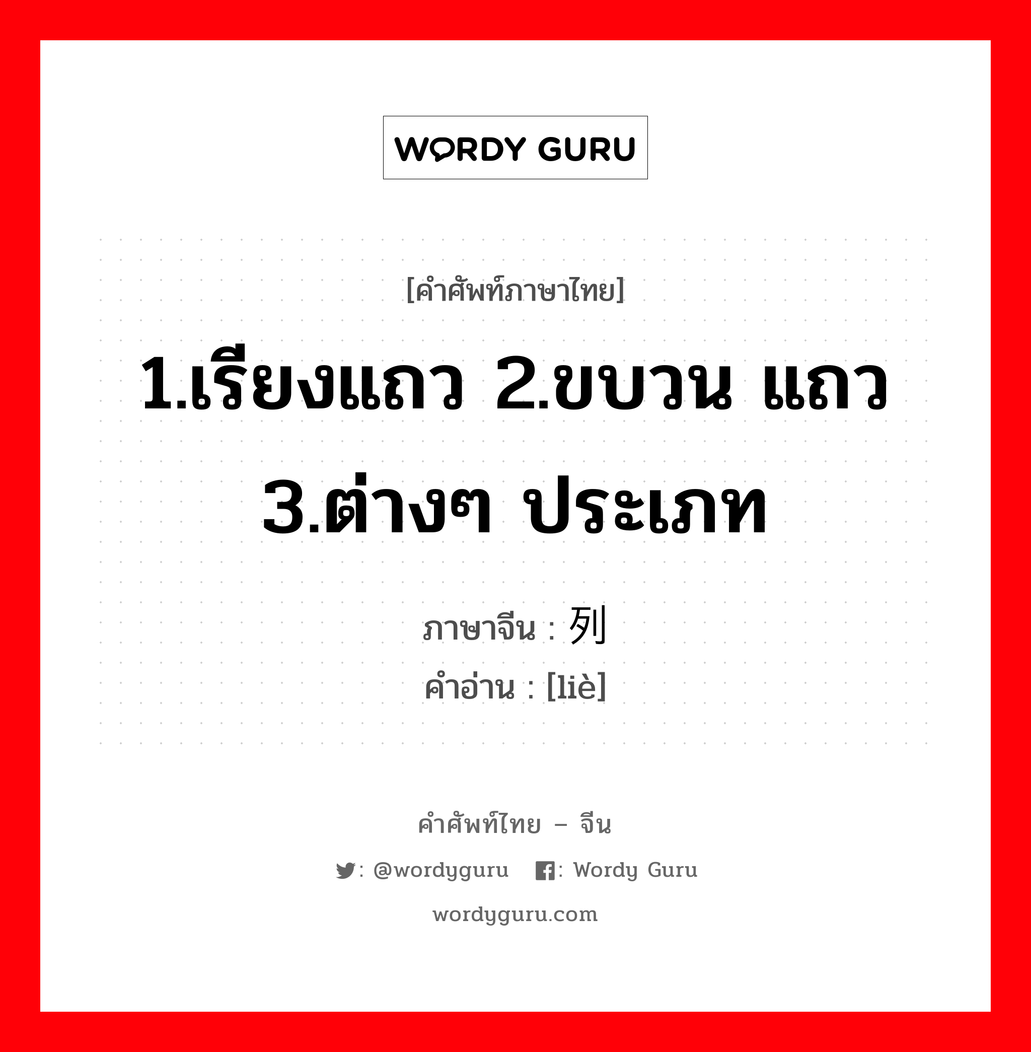 1.เรียงแถว 2.ขบวน แถว 3.ต่างๆ ประเภท ภาษาจีนคืออะไร, คำศัพท์ภาษาไทย - จีน 1.เรียงแถว 2.ขบวน แถว 3.ต่างๆ ประเภท ภาษาจีน 列 คำอ่าน [liè]