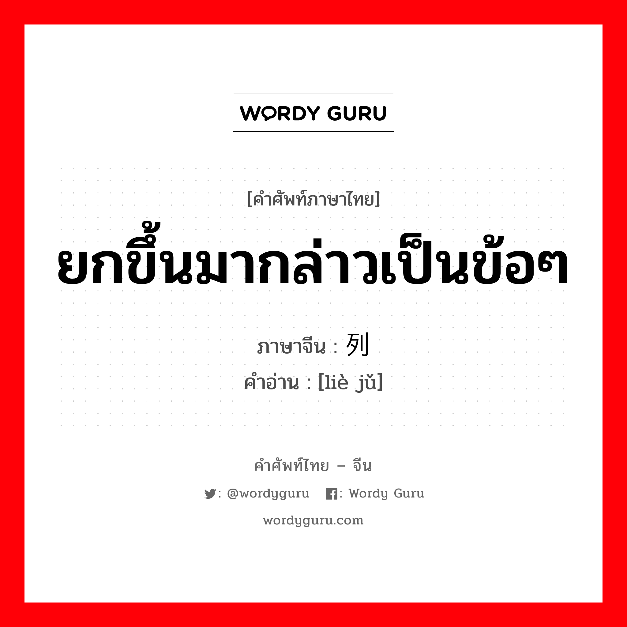 ยกขึ้นมากล่าวเป็นข้อๆ ภาษาจีนคืออะไร, คำศัพท์ภาษาไทย - จีน ยกขึ้นมากล่าวเป็นข้อๆ ภาษาจีน 列举 คำอ่าน [liè jǔ]