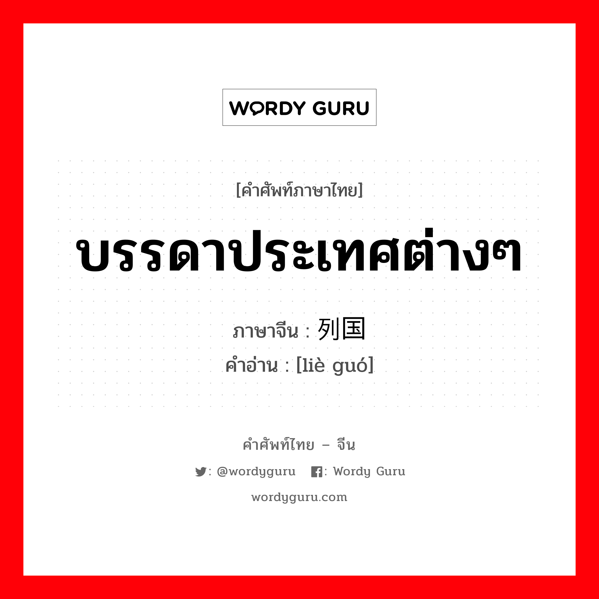 บรรดาประเทศต่างๆ ภาษาจีนคืออะไร, คำศัพท์ภาษาไทย - จีน บรรดาประเทศต่างๆ ภาษาจีน 列国 คำอ่าน [liè guó]