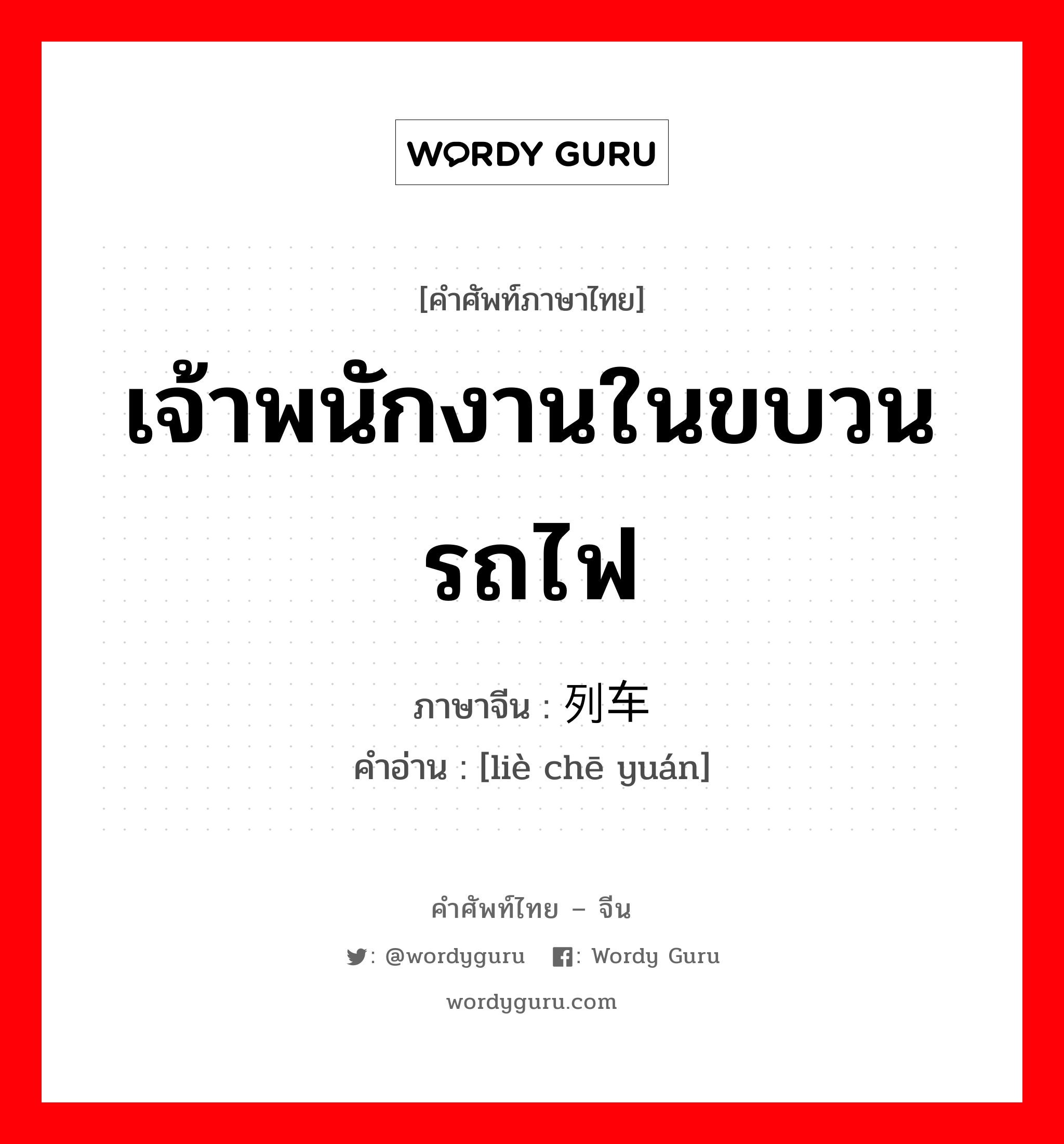 เจ้าพนักงานในขบวนรถไฟ ภาษาจีนคืออะไร, คำศัพท์ภาษาไทย - จีน เจ้าพนักงานในขบวนรถไฟ ภาษาจีน 列车员 คำอ่าน [liè chē yuán]