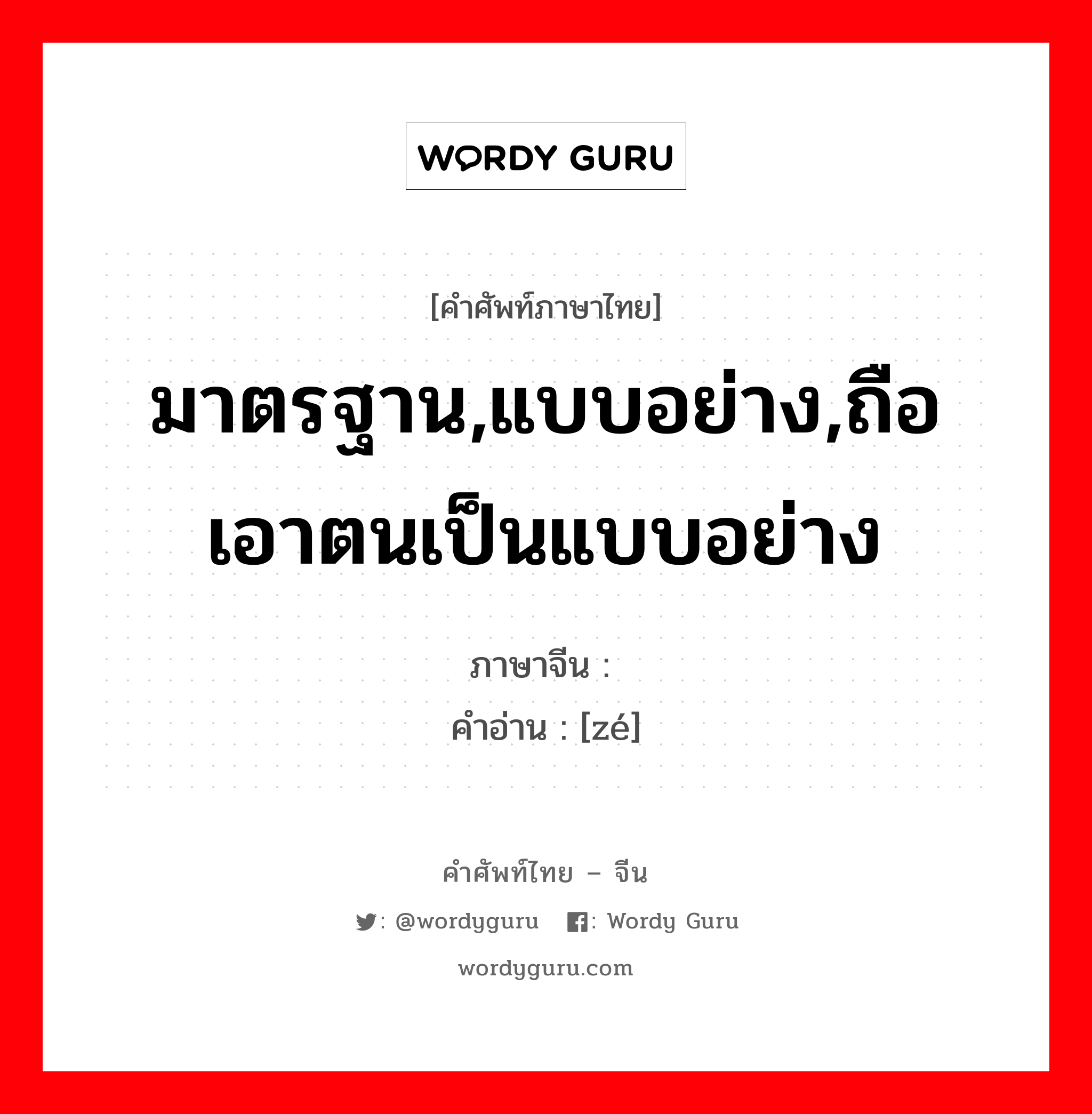 มาตรฐาน,แบบอย่าง,ถือเอาตนเป็นแบบอย่าง ภาษาจีนคืออะไร, คำศัพท์ภาษาไทย - จีน มาตรฐาน,แบบอย่าง,ถือเอาตนเป็นแบบอย่าง ภาษาจีน 则 คำอ่าน [zé]