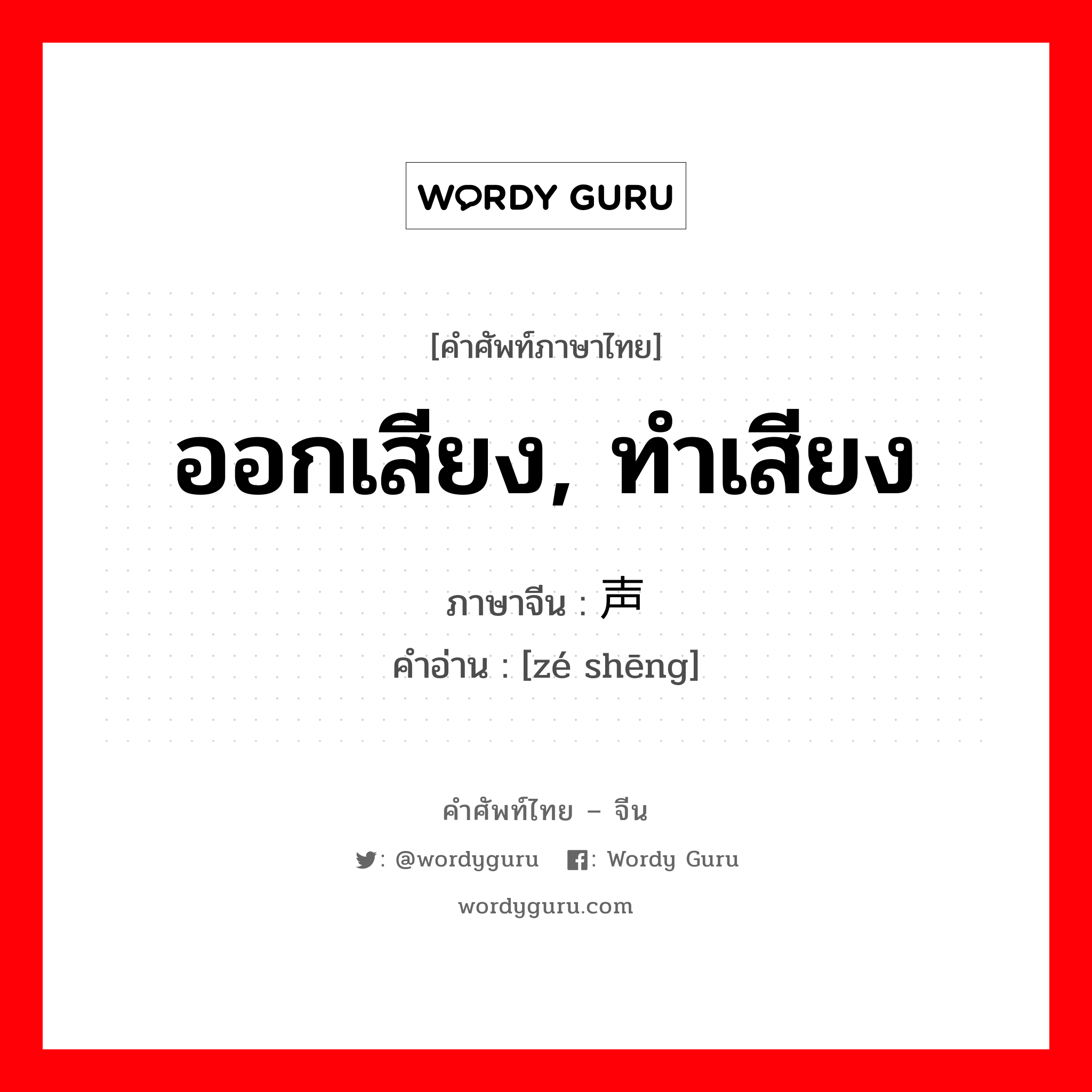 ออกเสียง, ทำเสียง ภาษาจีนคืออะไร, คำศัพท์ภาษาไทย - จีน ออกเสียง, ทำเสียง ภาษาจีน 则声 คำอ่าน [zé shēng]