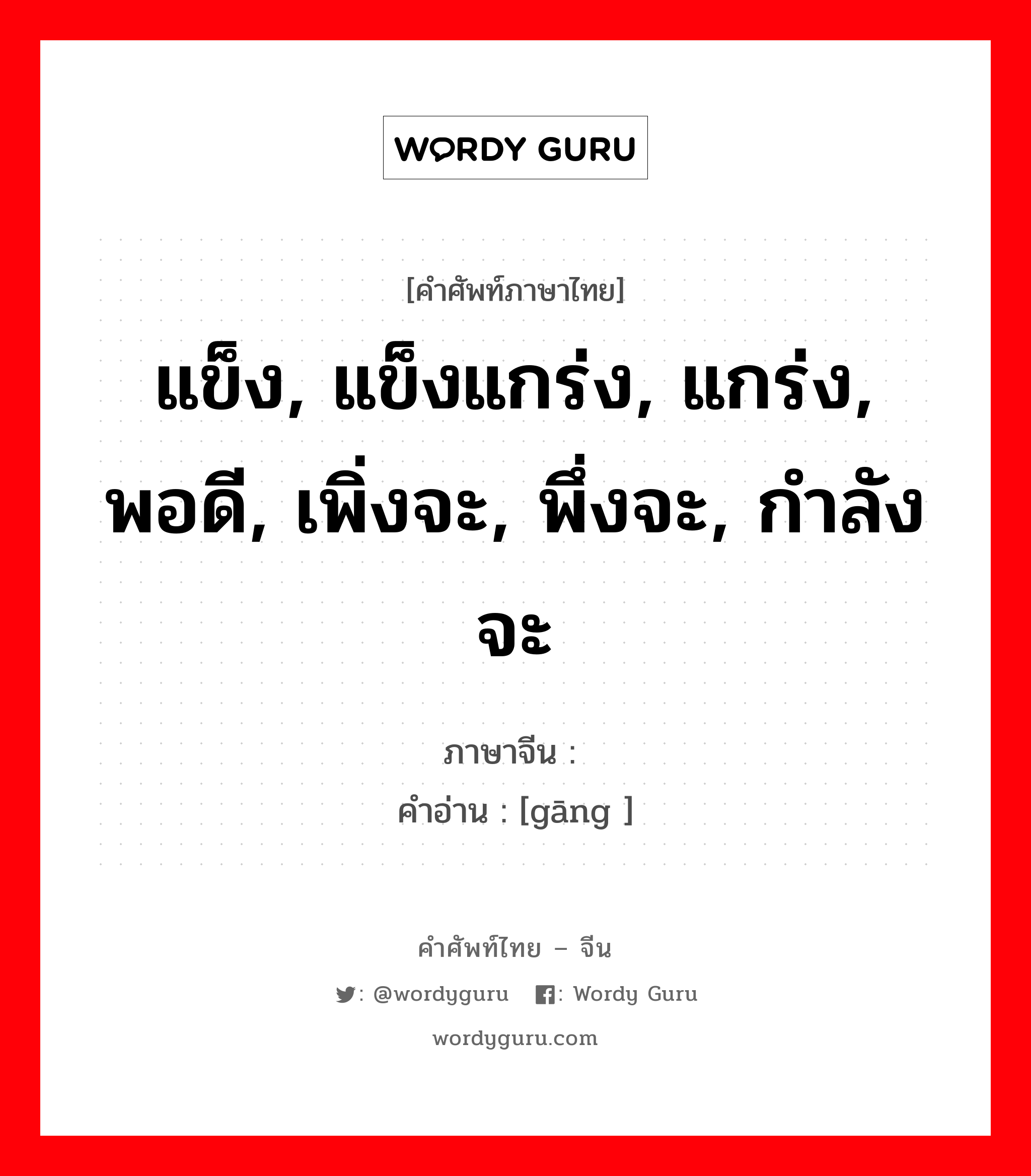 แข็ง, แข็งแกร่ง, แกร่ง, พอดี, เพิ่งจะ, พึ่งจะ, กำลังจะ ภาษาจีนคืออะไร, คำศัพท์ภาษาไทย - จีน แข็ง, แข็งแกร่ง, แกร่ง, พอดี, เพิ่งจะ, พึ่งจะ, กำลังจะ ภาษาจีน 刚 คำอ่าน [gāng ]