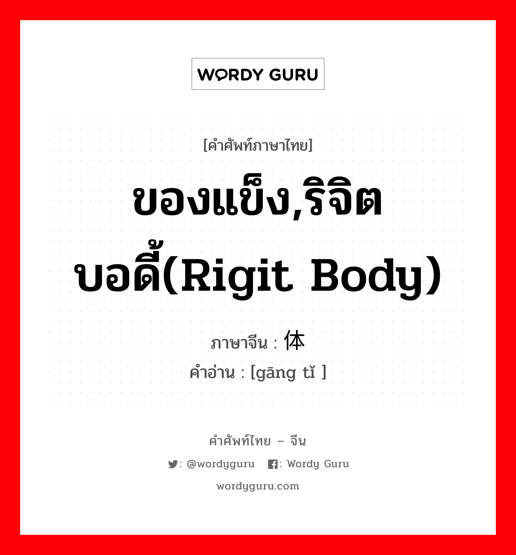 ของแข็ง,ริจิตบอดี้(rigit body) ภาษาจีนคืออะไร, คำศัพท์ภาษาไทย - จีน ของแข็ง,ริจิตบอดี้(rigit body) ภาษาจีน 刚体 คำอ่าน [gāng tǐ ]