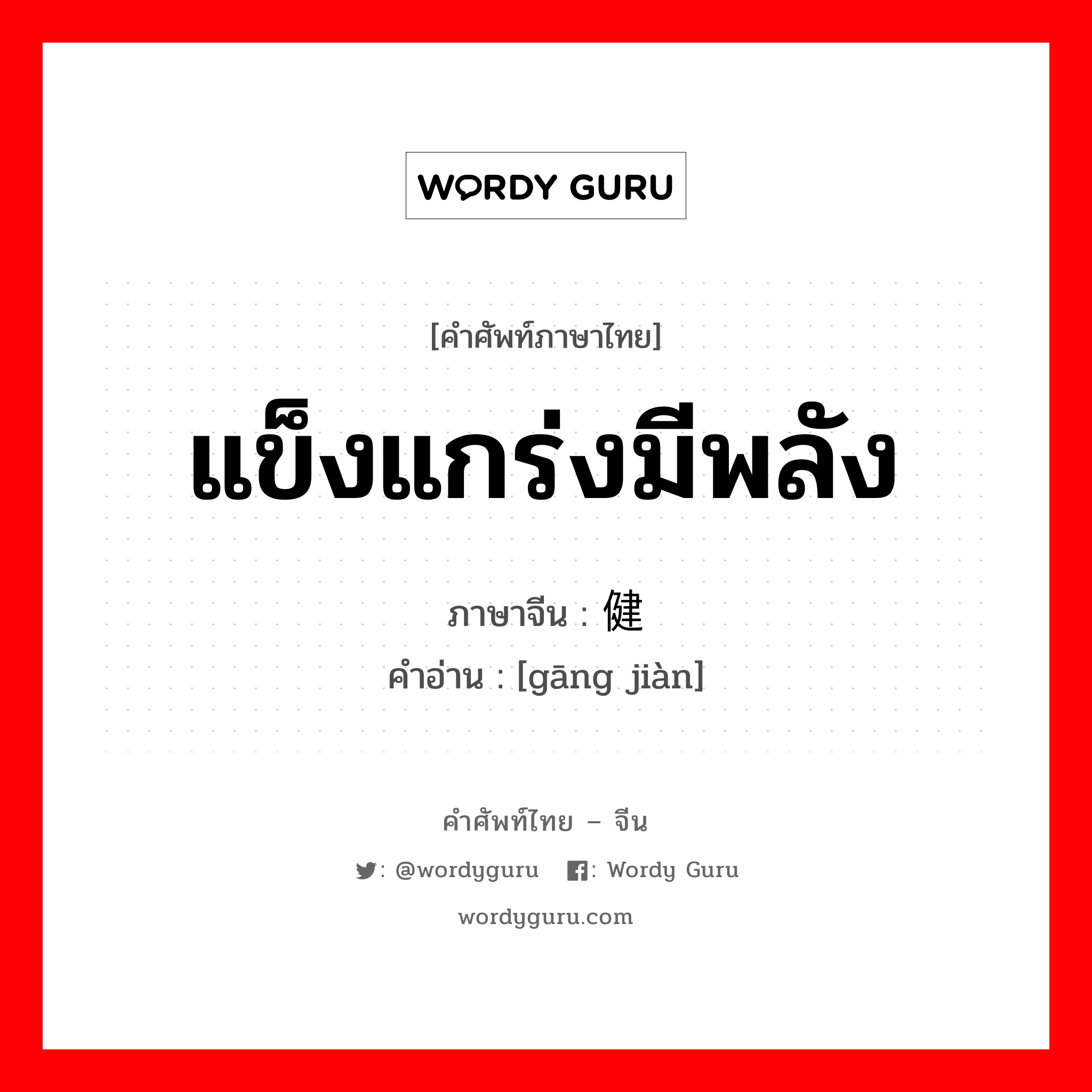 แข็งแกร่งมีพลัง ภาษาจีนคืออะไร, คำศัพท์ภาษาไทย - จีน แข็งแกร่งมีพลัง ภาษาจีน 刚健 คำอ่าน [gāng jiàn]