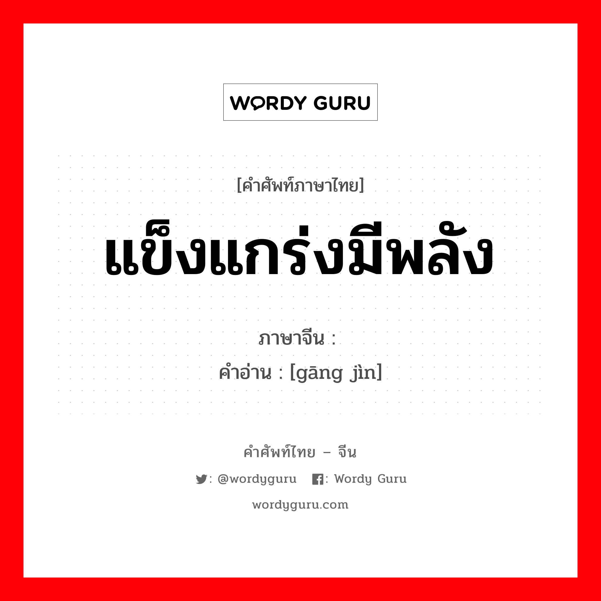 แข็งแกร่งมีพลัง ภาษาจีนคืออะไร, คำศัพท์ภาษาไทย - จีน แข็งแกร่งมีพลัง ภาษาจีน 刚劲 คำอ่าน [gāng jìn]