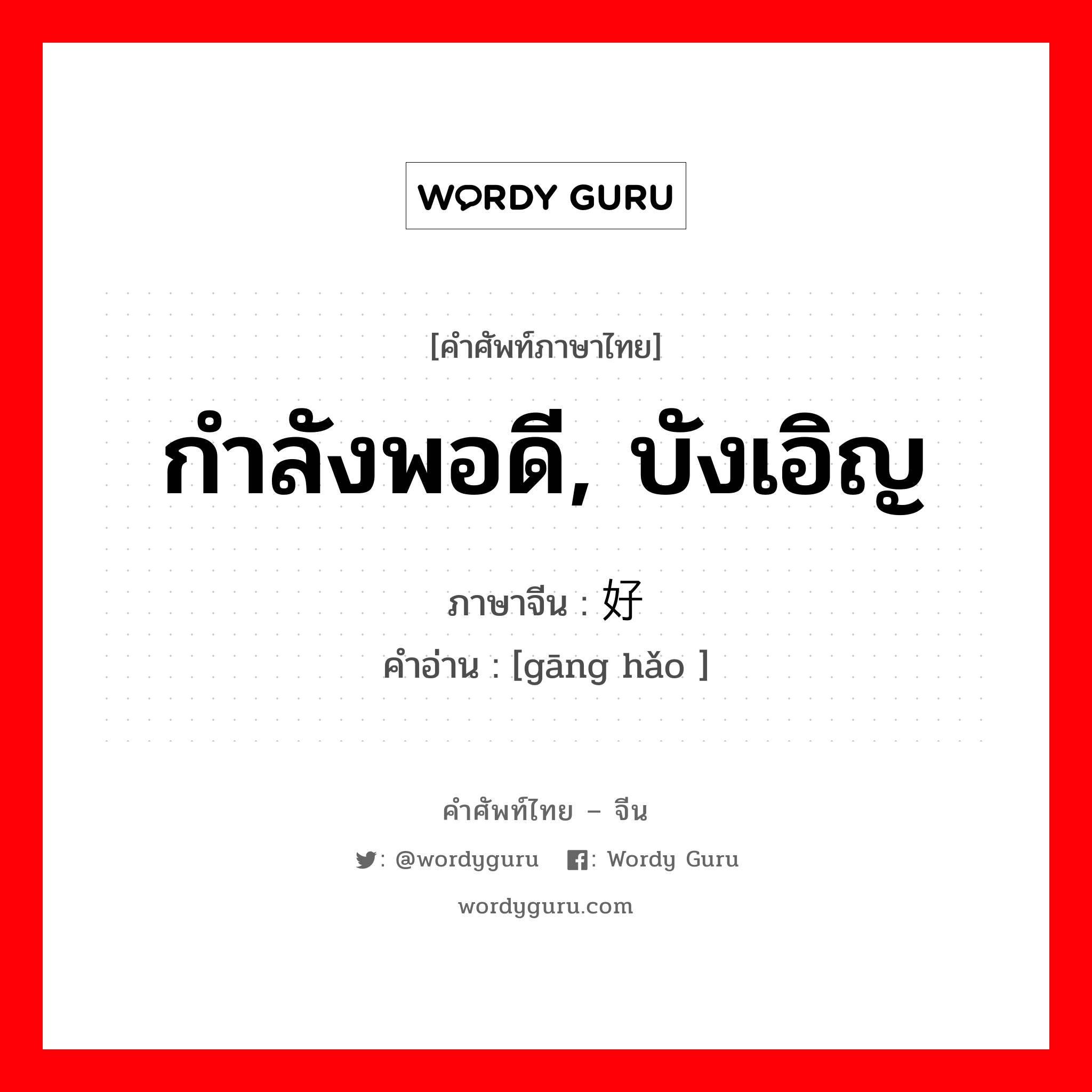 กำลังพอดี, บังเอิญ ภาษาจีนคืออะไร, คำศัพท์ภาษาไทย - จีน กำลังพอดี, บังเอิญ ภาษาจีน 刚好 คำอ่าน [gāng hǎo ]