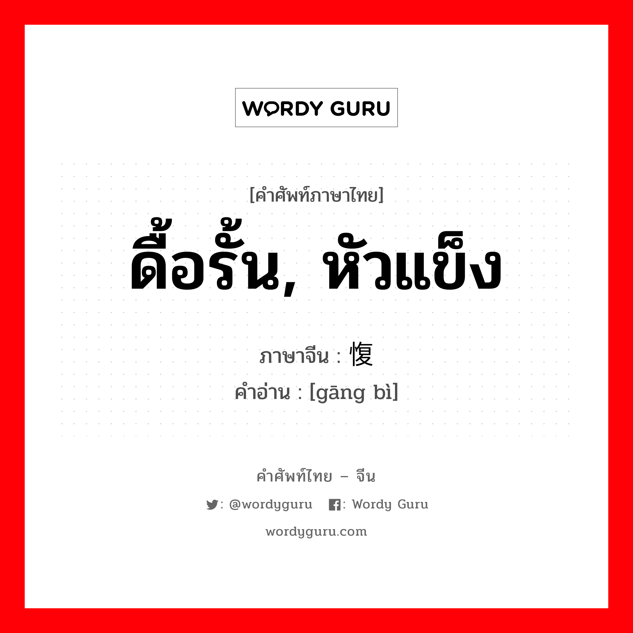 ดื้อรั้น, หัวแข็ง ภาษาจีนคืออะไร, คำศัพท์ภาษาไทย - จีน ดื้อรั้น, หัวแข็ง ภาษาจีน 刚愎 คำอ่าน [gāng bì]