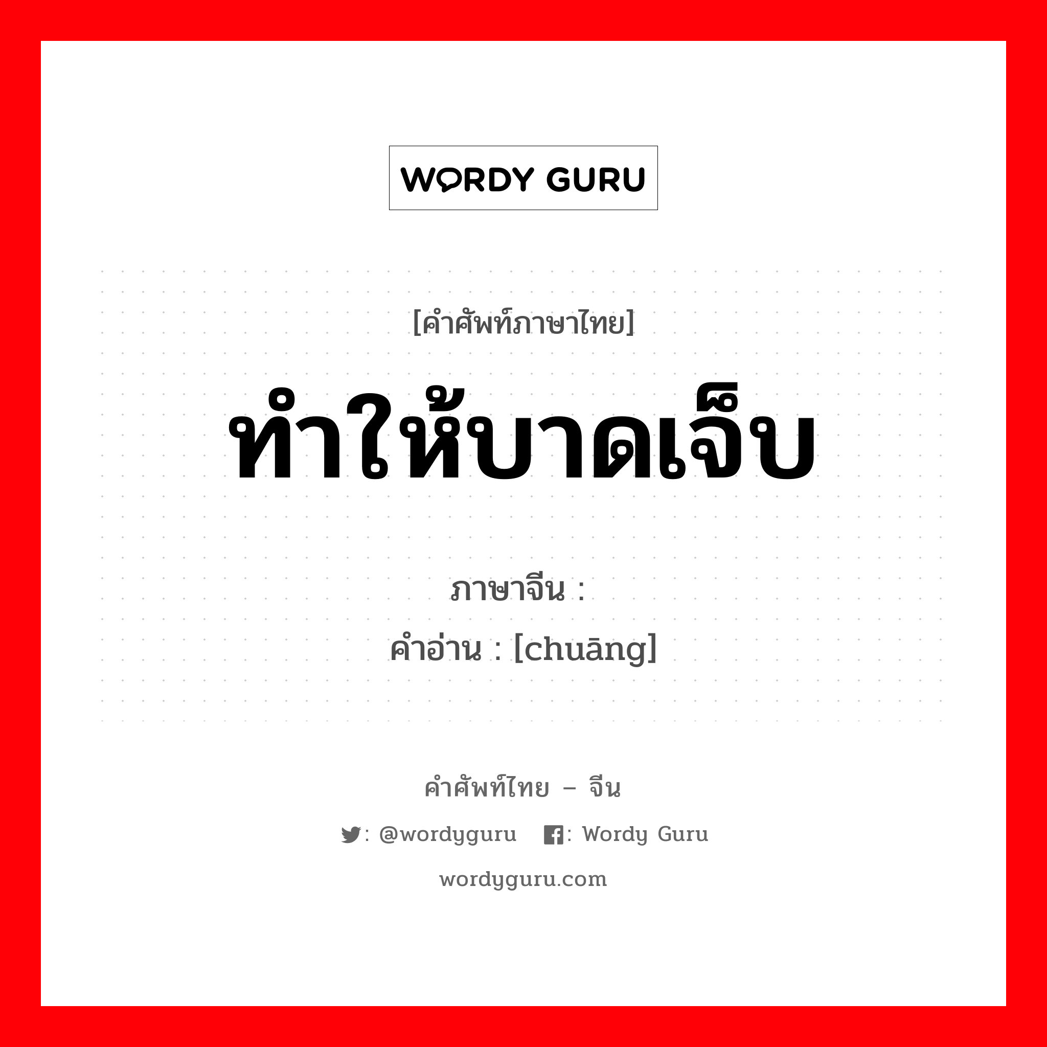 ทำให้บาดเจ็บ ภาษาจีนคืออะไร, คำศัพท์ภาษาไทย - จีน ทำให้บาดเจ็บ ภาษาจีน 创 คำอ่าน [chuāng]