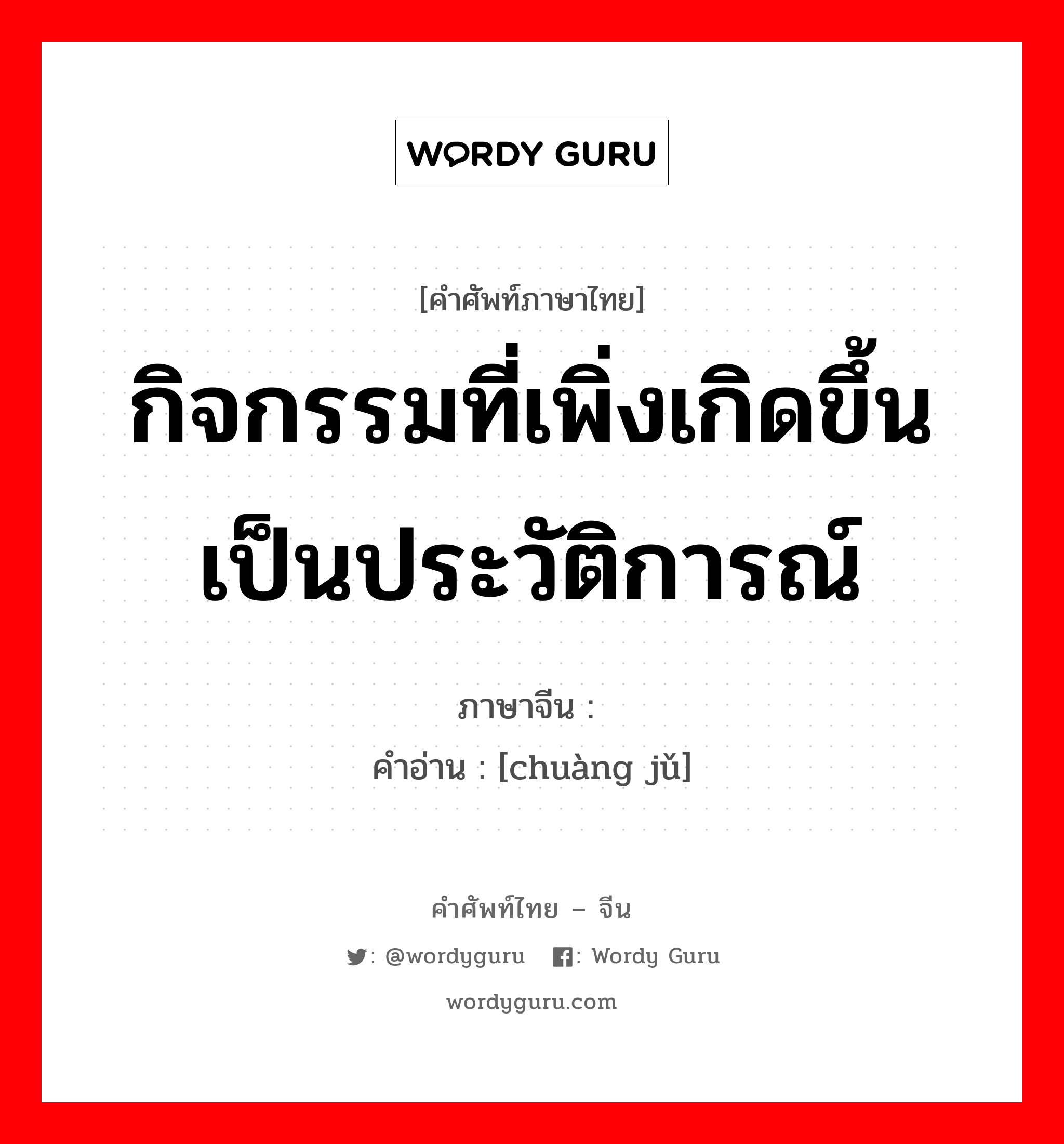 กิจกรรมที่เพิ่งเกิดขึ้นเป็นประวัติการณ์ ภาษาจีนคืออะไร, คำศัพท์ภาษาไทย - จีน กิจกรรมที่เพิ่งเกิดขึ้นเป็นประวัติการณ์ ภาษาจีน 创举 คำอ่าน [chuàng jǔ]