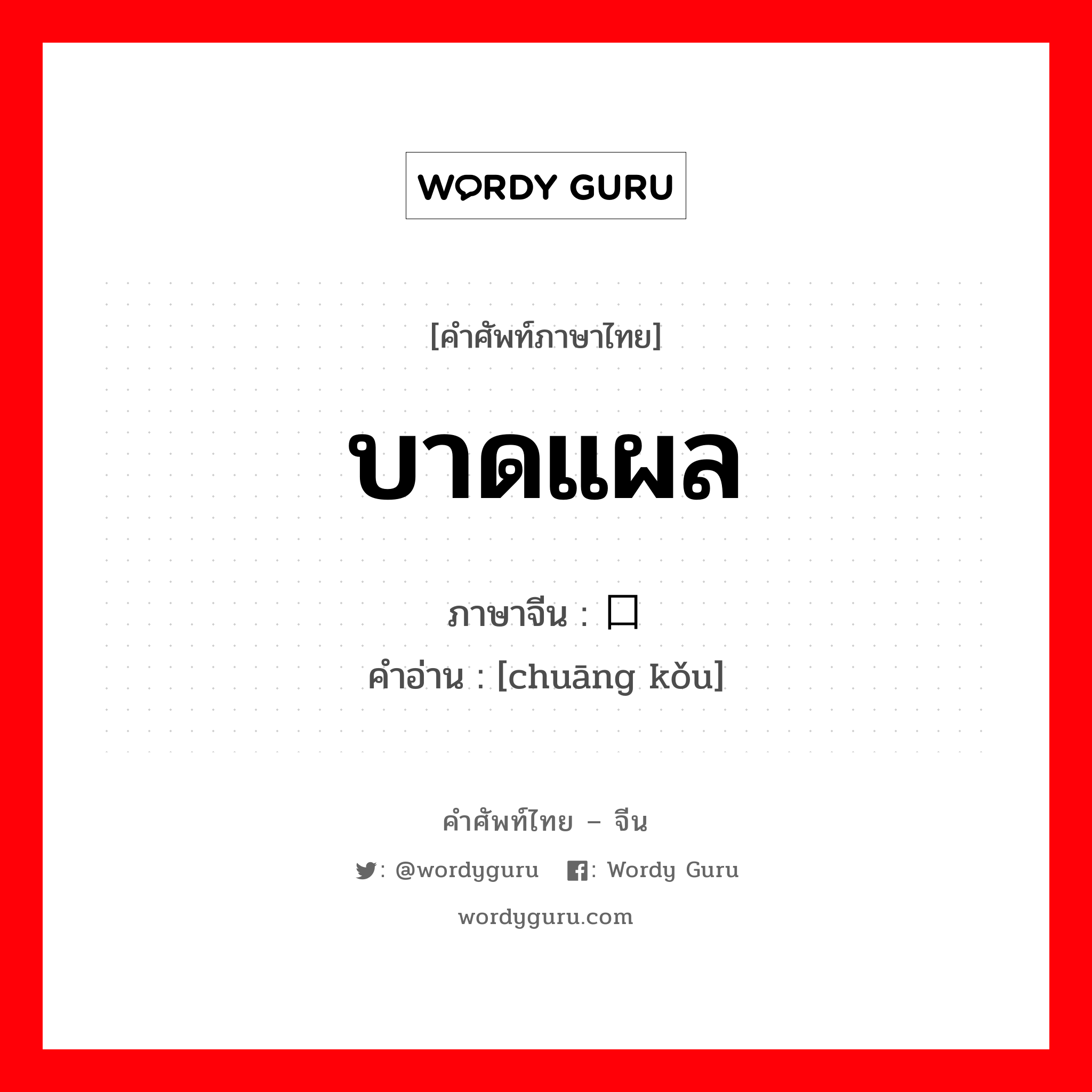 บาดแผล ภาษาจีนคืออะไร, คำศัพท์ภาษาไทย - จีน บาดแผล ภาษาจีน 创口 คำอ่าน [chuāng kǒu]