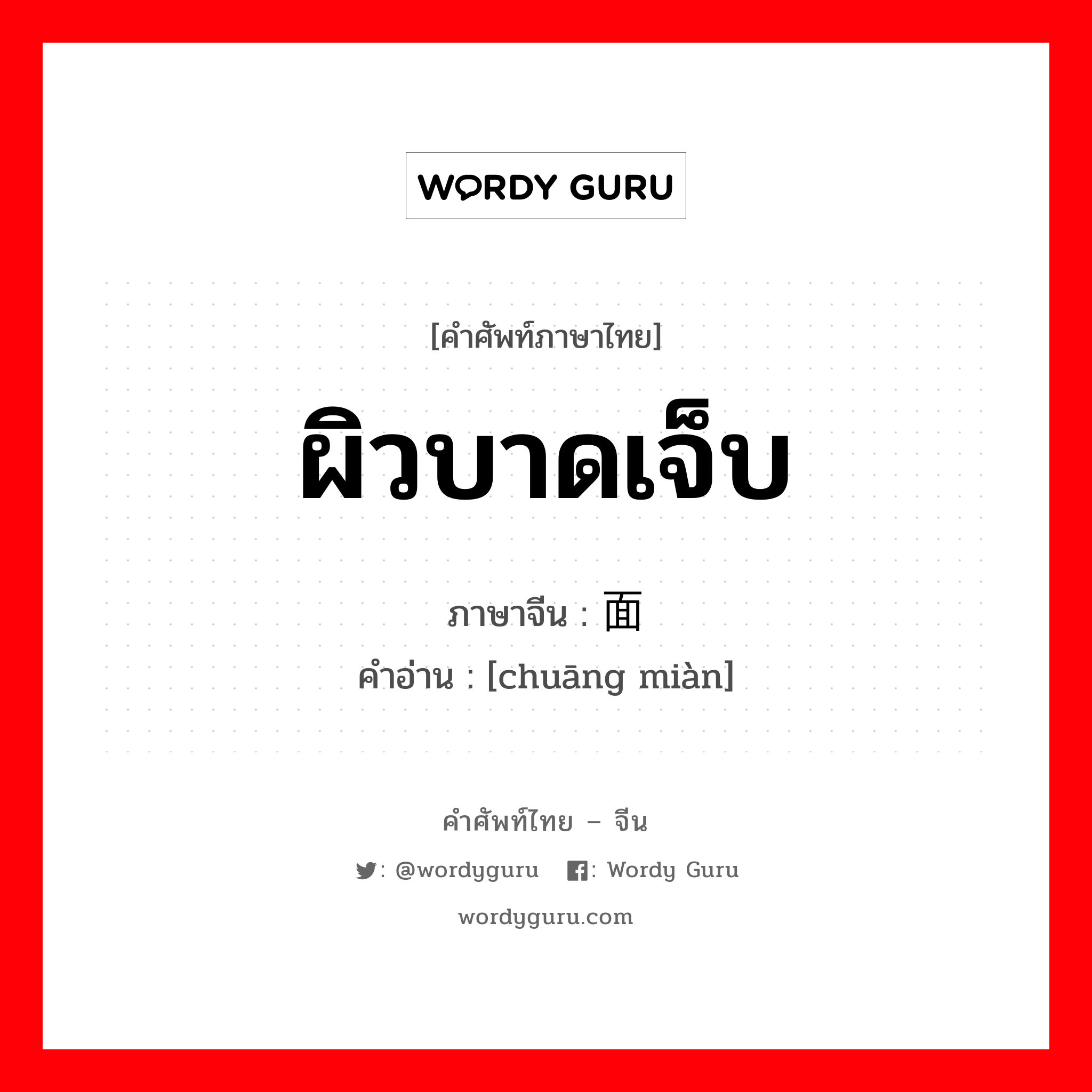 ผิวบาดเจ็บ ภาษาจีนคืออะไร, คำศัพท์ภาษาไทย - จีน ผิวบาดเจ็บ ภาษาจีน 创面 คำอ่าน [chuāng miàn]