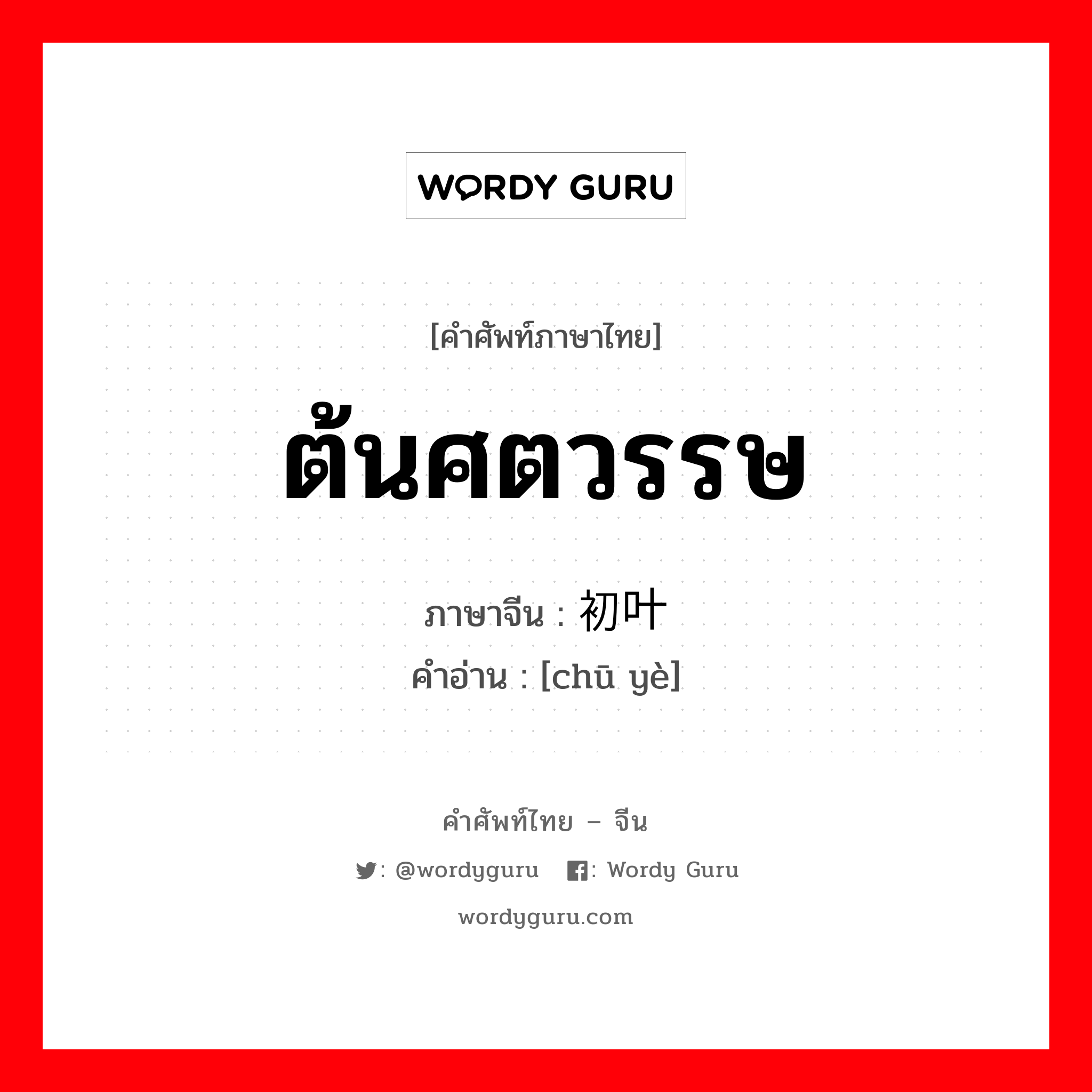 ต้นศตวรรษ ภาษาจีนคืออะไร, คำศัพท์ภาษาไทย - จีน ต้นศตวรรษ ภาษาจีน 初叶 คำอ่าน [chū yè]