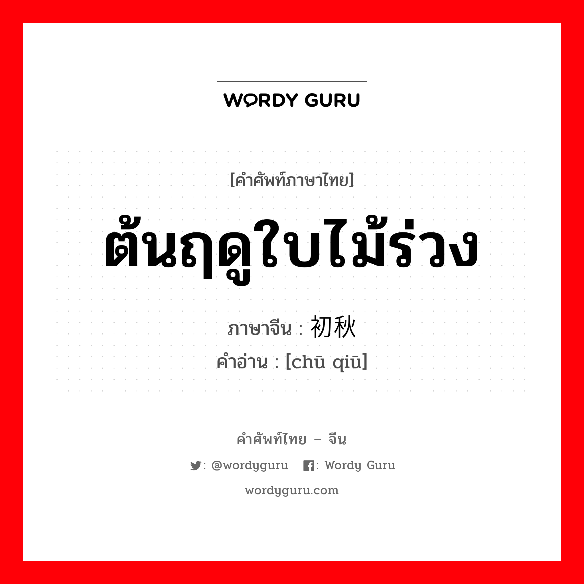 ต้นฤดูใบไม้ร่วง ภาษาจีนคืออะไร, คำศัพท์ภาษาไทย - จีน ต้นฤดูใบไม้ร่วง ภาษาจีน 初秋 คำอ่าน [chū qiū]