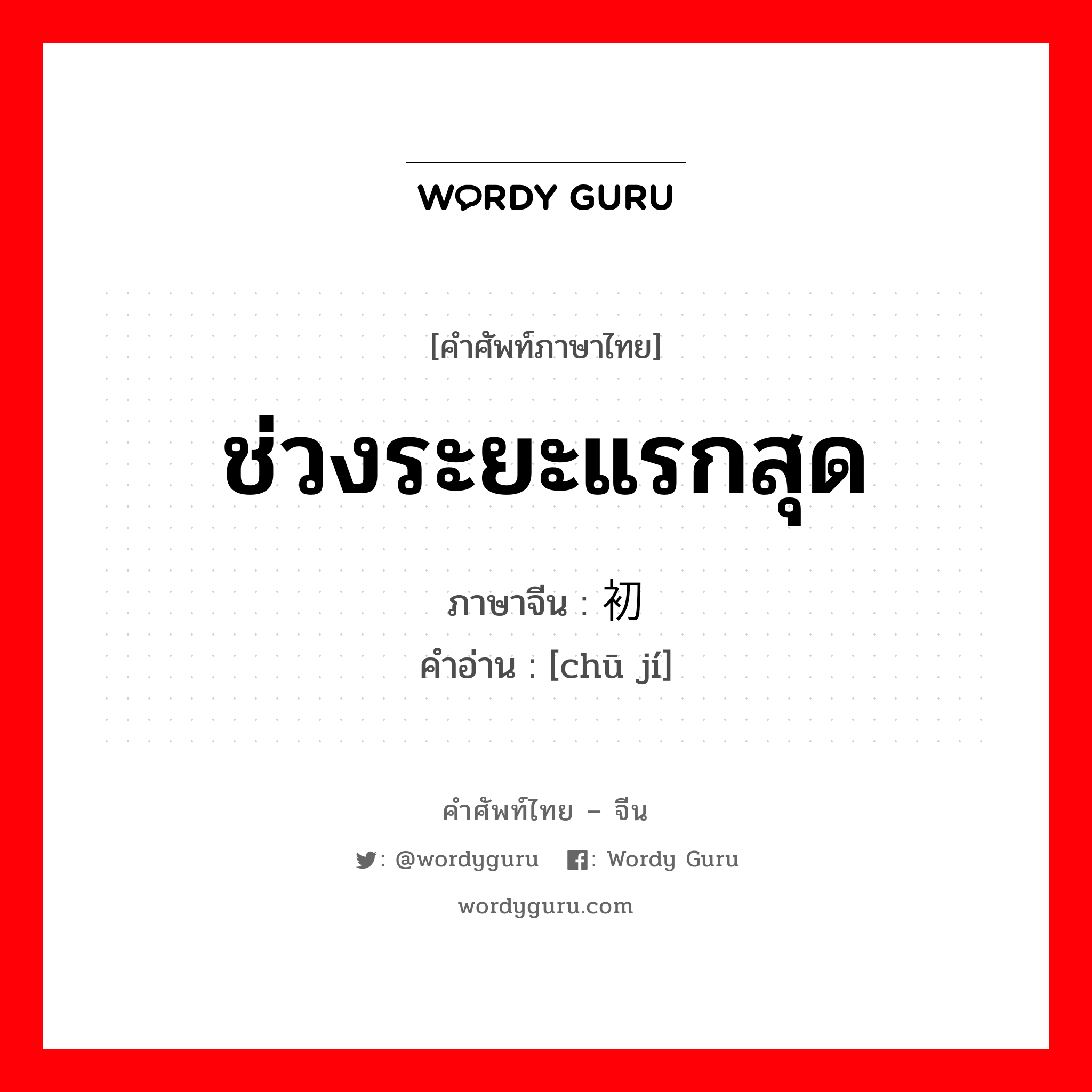 ช่วงระยะแรกสุด ภาษาจีนคืออะไร, คำศัพท์ภาษาไทย - จีน ช่วงระยะแรกสุด ภาษาจีน 初级 คำอ่าน [chū jí]