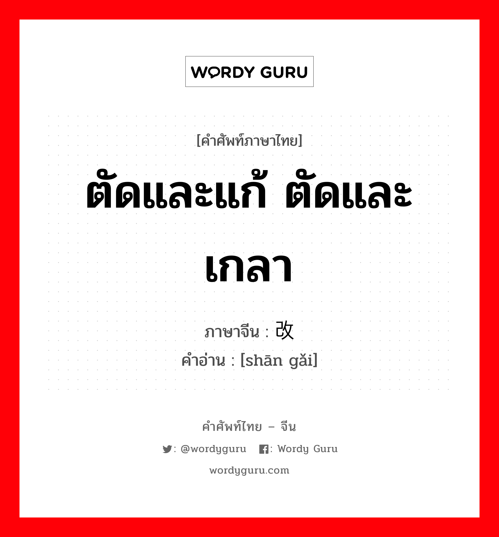 ตัดและแก้ ตัดและเกลา ภาษาจีนคืออะไร, คำศัพท์ภาษาไทย - จีน ตัดและแก้ ตัดและเกลา ภาษาจีน 删改 คำอ่าน [shān gǎi]