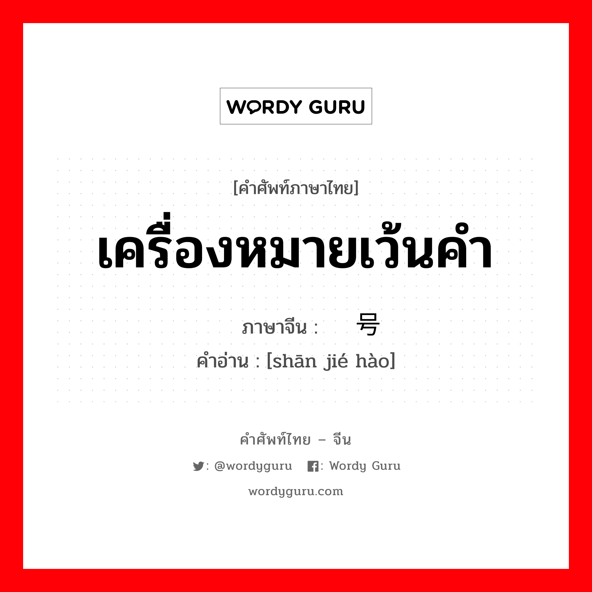 เครื่องหมายเว้นคำ ภาษาจีนคืออะไร, คำศัพท์ภาษาไทย - จีน เครื่องหมายเว้นคำ ภาษาจีน 删节号 คำอ่าน [shān jié hào]