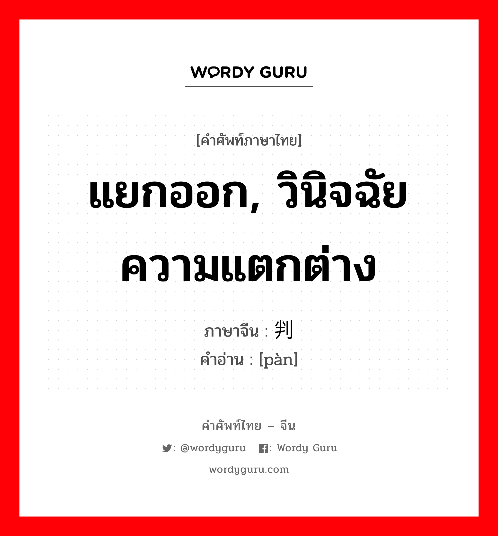 แยกออก, วินิจฉัยความแตกต่าง ภาษาจีนคืออะไร, คำศัพท์ภาษาไทย - จีน แยกออก, วินิจฉัยความแตกต่าง ภาษาจีน 判 คำอ่าน [pàn]