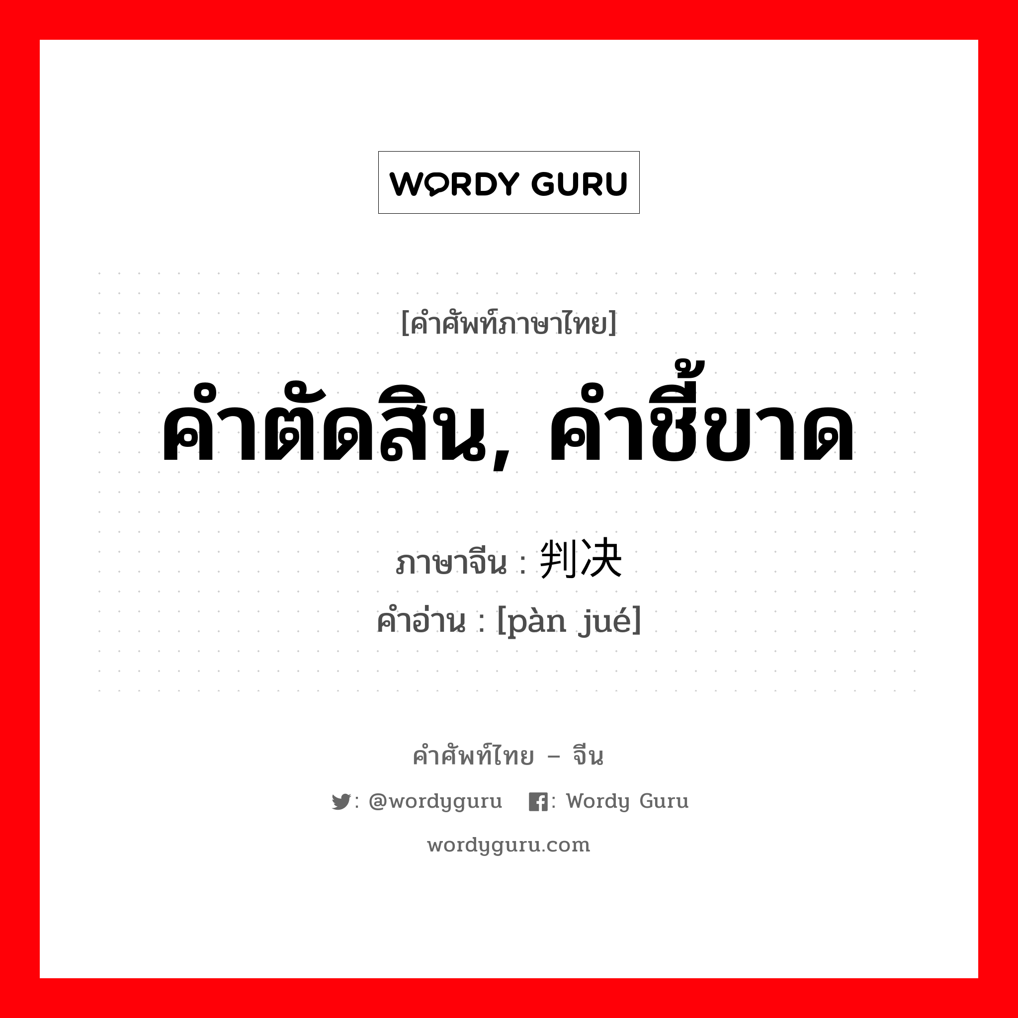 คำตัดสิน, คำชี้ขาด ภาษาจีนคืออะไร, คำศัพท์ภาษาไทย - จีน คำตัดสิน, คำชี้ขาด ภาษาจีน 判决 คำอ่าน [pàn jué]