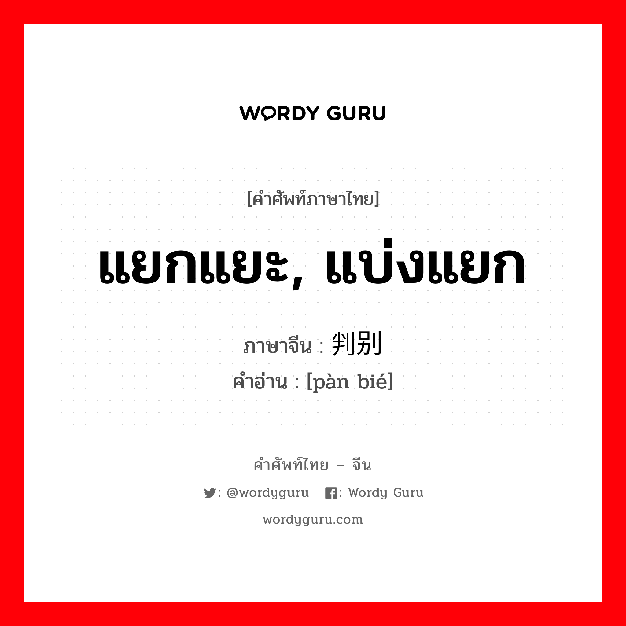 แยกแยะ, แบ่งแยก ภาษาจีนคืออะไร, คำศัพท์ภาษาไทย - จีน แยกแยะ, แบ่งแยก ภาษาจีน 判别 คำอ่าน [pàn bié]