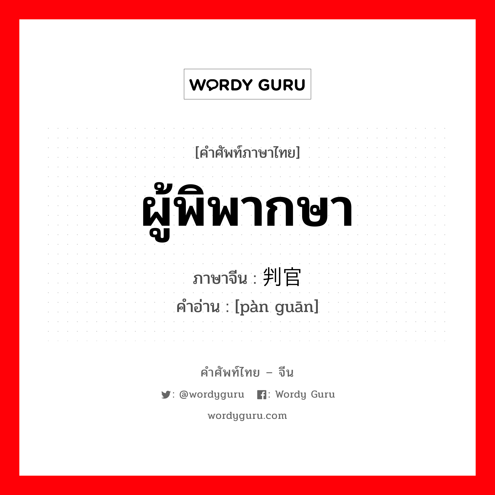 ผู้พิพากษา ภาษาจีนคืออะไร, คำศัพท์ภาษาไทย - จีน ผู้พิพากษา ภาษาจีน 判官 คำอ่าน [pàn guān]